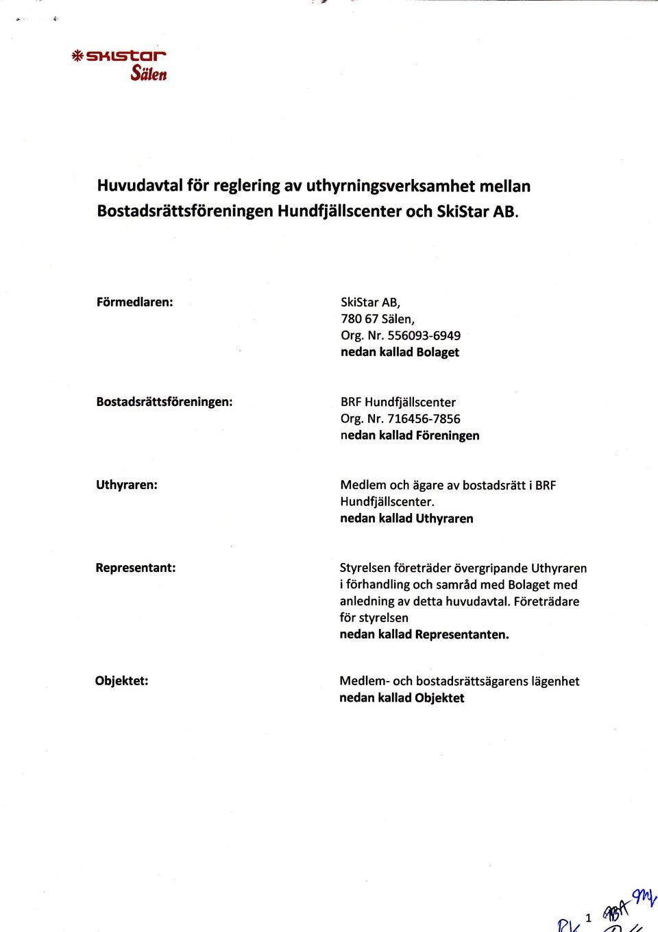 lscenter. nedn klld Uthyrren Representnt: Styrelsen företräder övergripnde Uthyrren i förhndling och smråd med Bolget med nledning v dett huvudvtl.