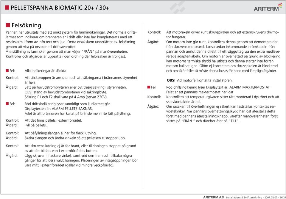 felsökning genom att visa på orsaken till driftsavbrottet. Återställning av larm sker genom att man väljer FRÅN på manöverenheten.