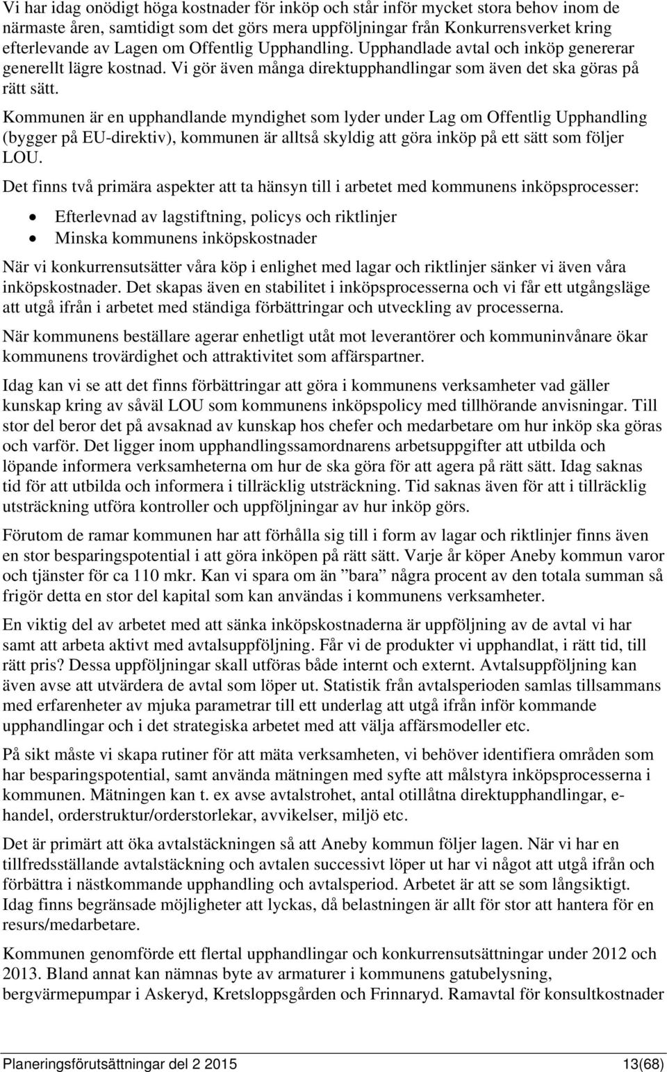 Kommunen är en upphandlande myndighet som lyder under Lag om Offentlig Upphandling (bygger på EU-direktiv), kommunen är alltså skyldig att göra inköp på ett sätt som följer LOU.