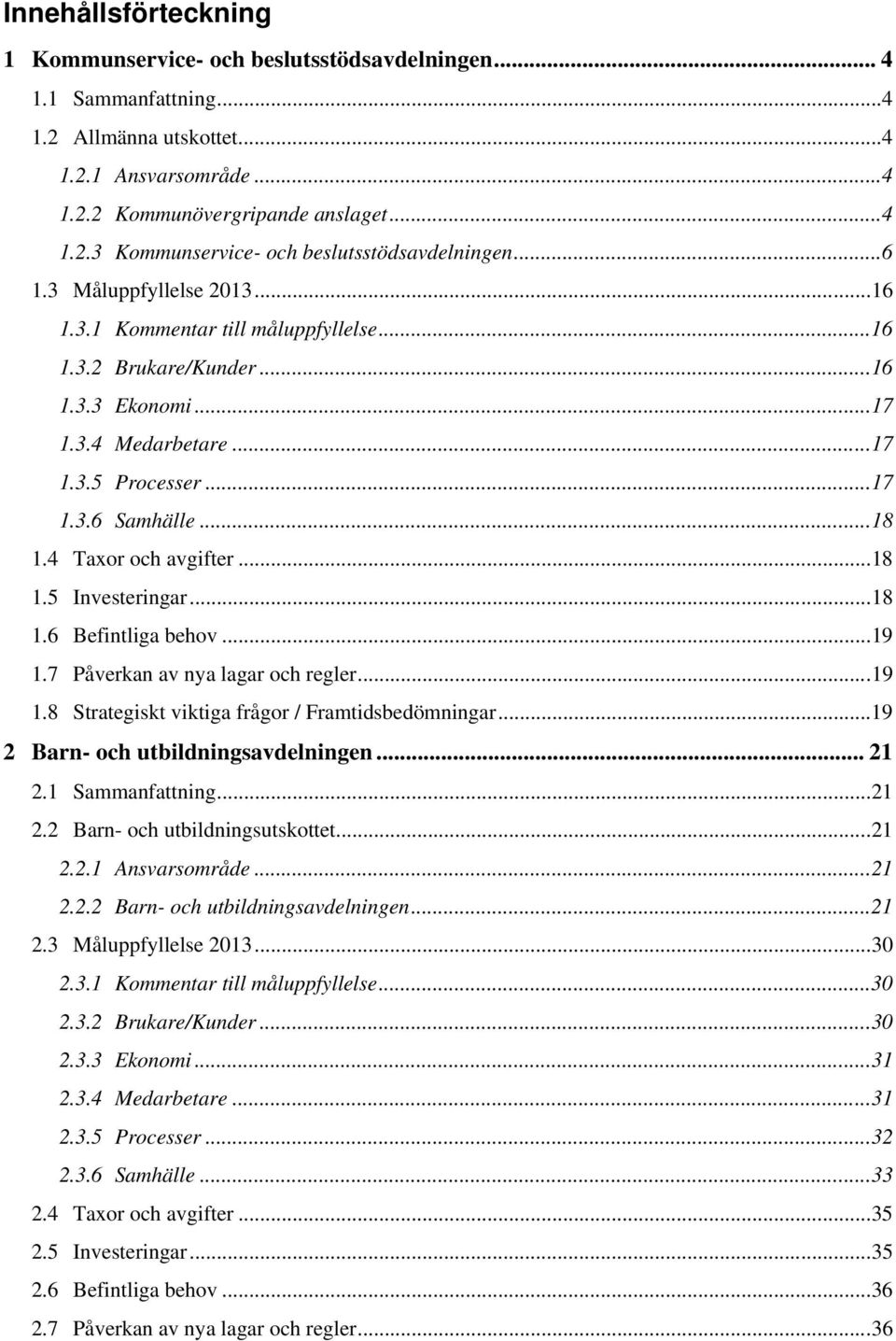 4 Taxor och avgifter... 18 1.5 Investeringar... 18 1.6 Befintliga behov... 19 1.7 Påverkan av nya lagar och regler... 19 1.8 Strategiskt viktiga frågor / Framtidsbedömningar.