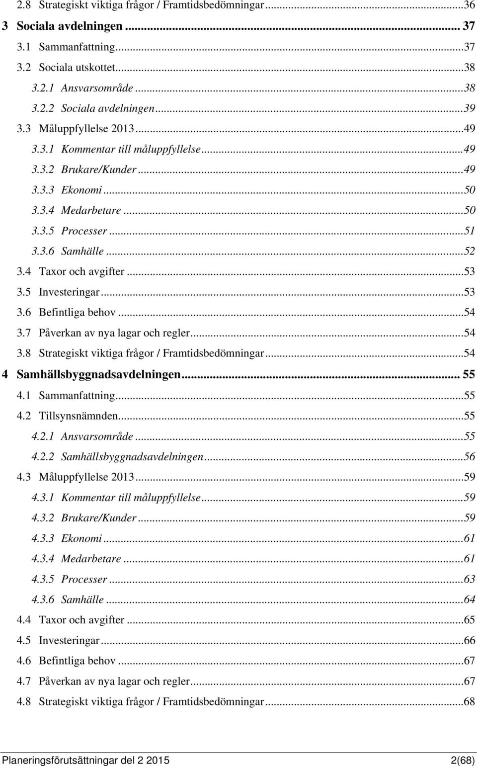 4 Taxor och avgifter... 53 3.5 Investeringar... 53 3.6 Befintliga behov... 54 3.7 Påverkan av nya lagar och regler... 54 3.8 Strategiskt viktiga frågor / Framtidsbedömningar.