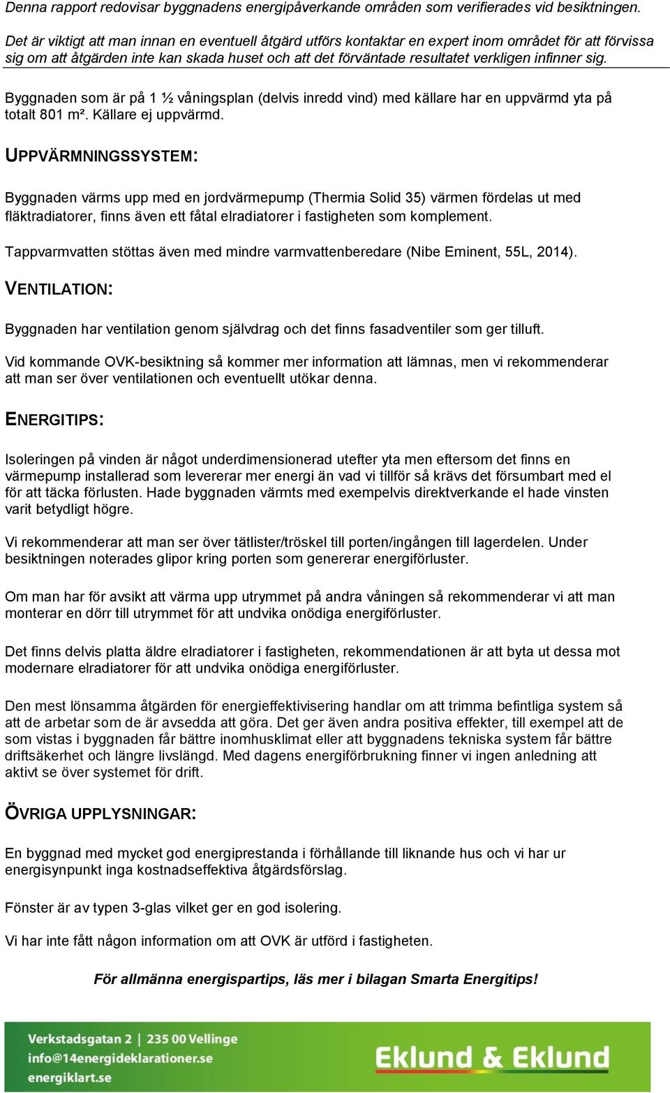 sig. Byggnaden som är på 1 ½ våningsplan (delvis inredd vind) med källare har en uppvärmd yta på totalt 801 m². Källare ej uppvärmd.