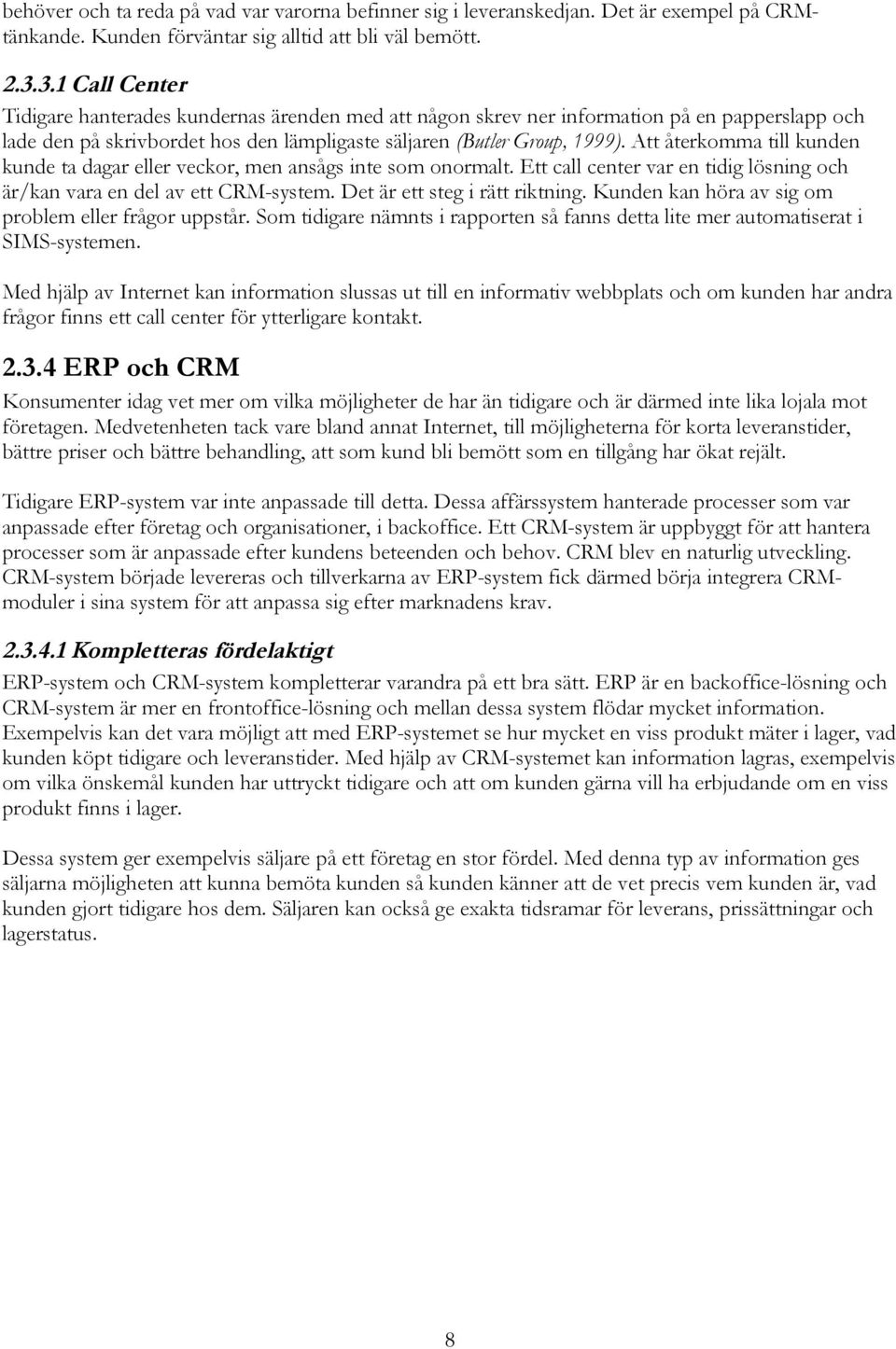 Att återkomma till kunden kunde ta dagar eller veckor, men ansågs inte som onormalt. Ett call center var en tidig lösning och är/kan vara en del av ett CRM-system. Det är ett steg i rätt riktning.