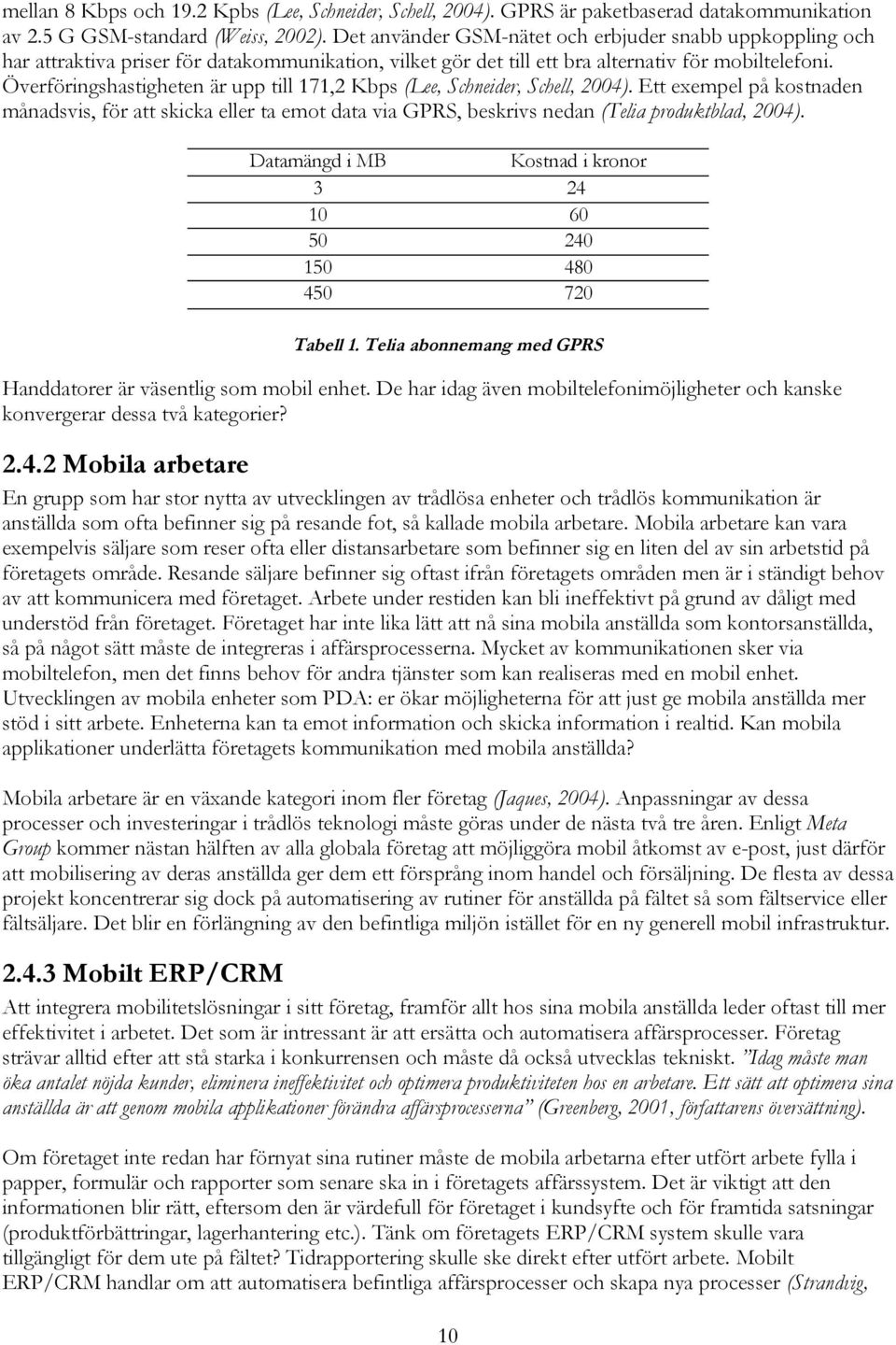 Överföringshastigheten är upp till 171,2 Kbps (Lee, Schneider, Schell, 2004). Ett exempel på kostnaden månadsvis, för att skicka eller ta emot data via GPRS, beskrivs nedan (Telia produktblad, 2004).