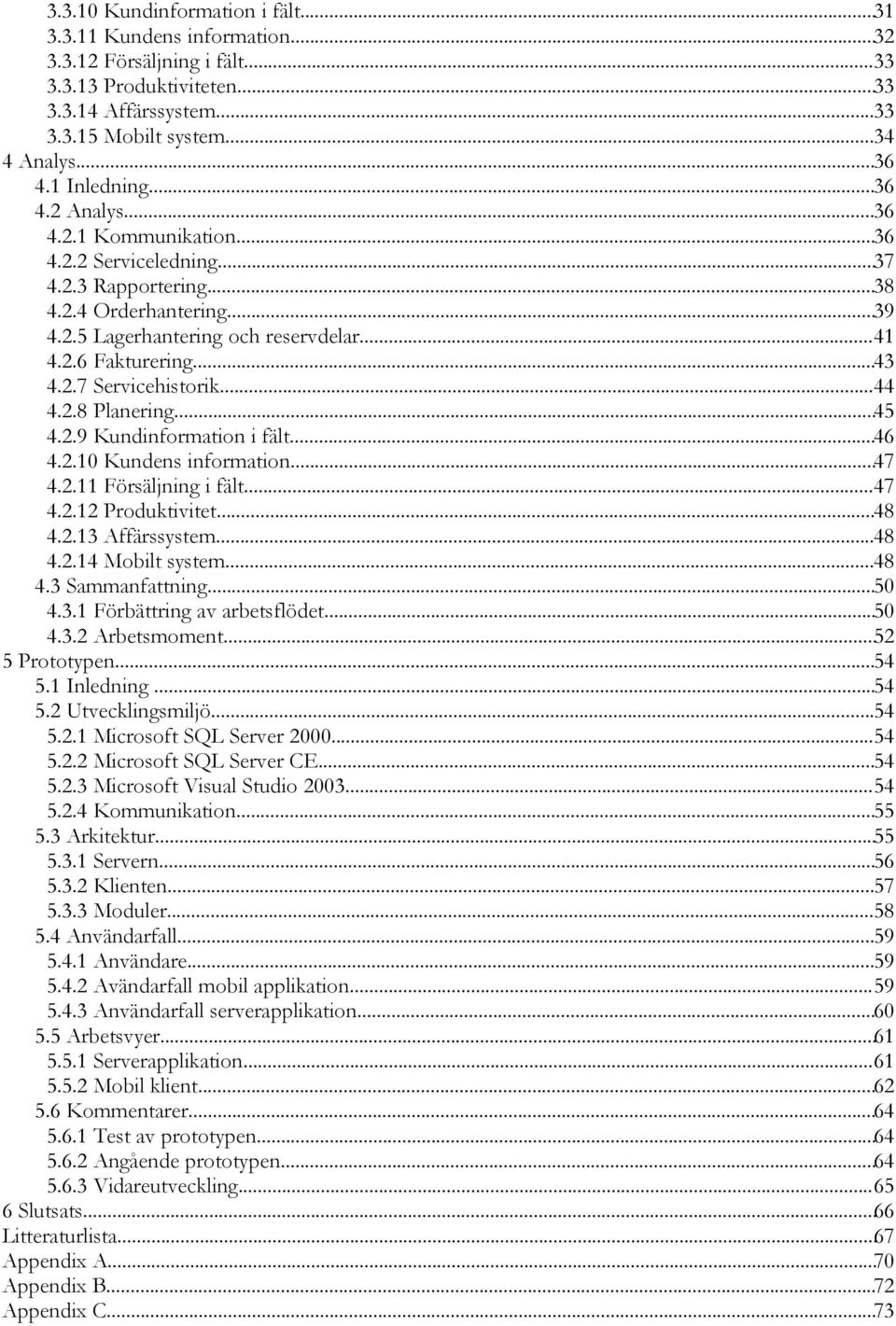 2.7 Servicehistorik...44 4.2.8 Planering...45 4.2.9 Kundinformation i fält...46 4.2.10 Kundens information...47 4.2.11 Försäljning i fält...47 4.2.12 Produktivitet...48 4.2.13 Affärssystem...48 4.2.14 Mobilt system.