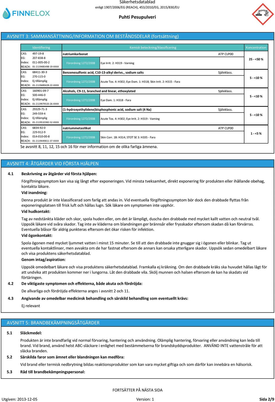 2: H315 - Fara Självklass. 5 - <10 % CAS: 160901-09-7 EG: 500-446-0 Index: REACH: 01-2119979533-26-XXXX Alcohols, C9-11, branched and linear, ethoxylated Förordning 1272/2008 Eye Dam.