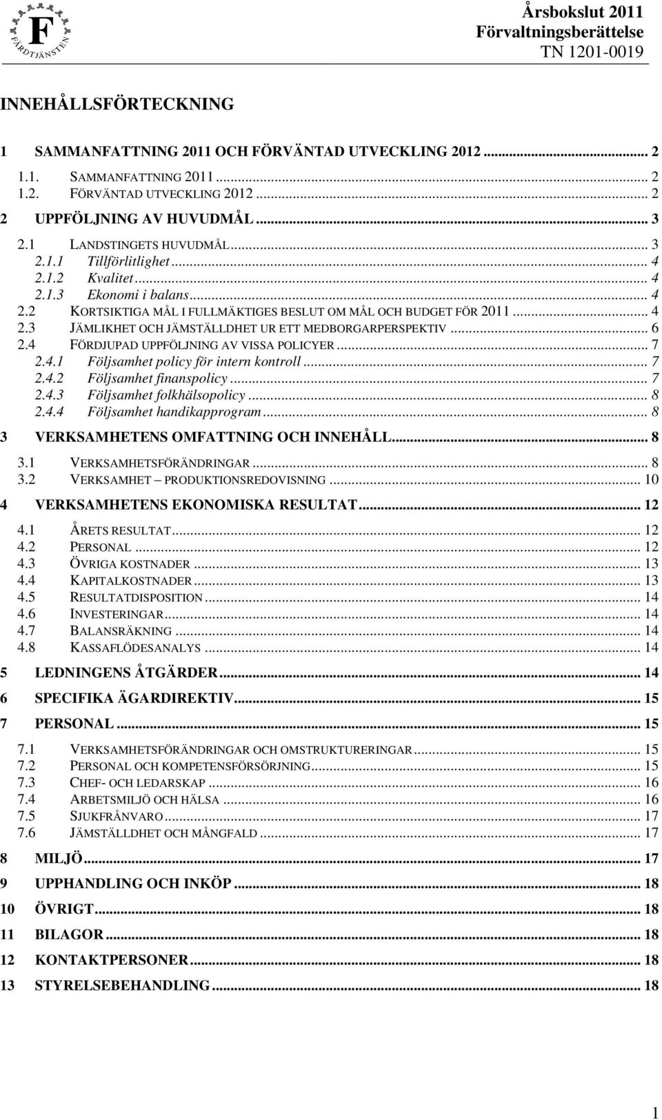 .. 6 2.4 FÖRDJUPAD UPPFÖLJNING AV VISSA POLICYER... 7 2.4.1 Följsamhet policy för intern kontroll... 7 2.4.2 Följsamhet finanspolicy... 7 2.4.3 Följsamhet folkhälsopolicy... 8 2.4.4 Följsamhet handikapprogram.