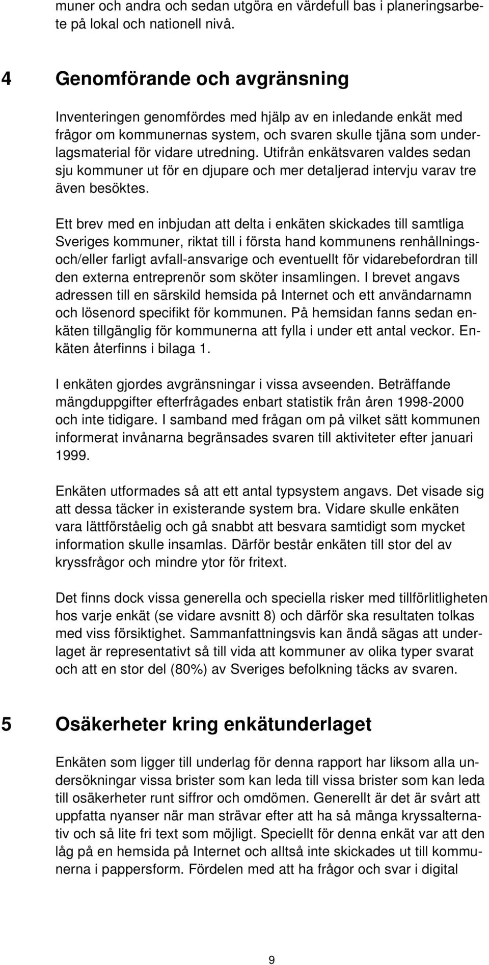 Utifrån enkätsvaren valdes sedan sju kommuner ut för en djupare och mer detaljerad intervju varav tre även besöktes.