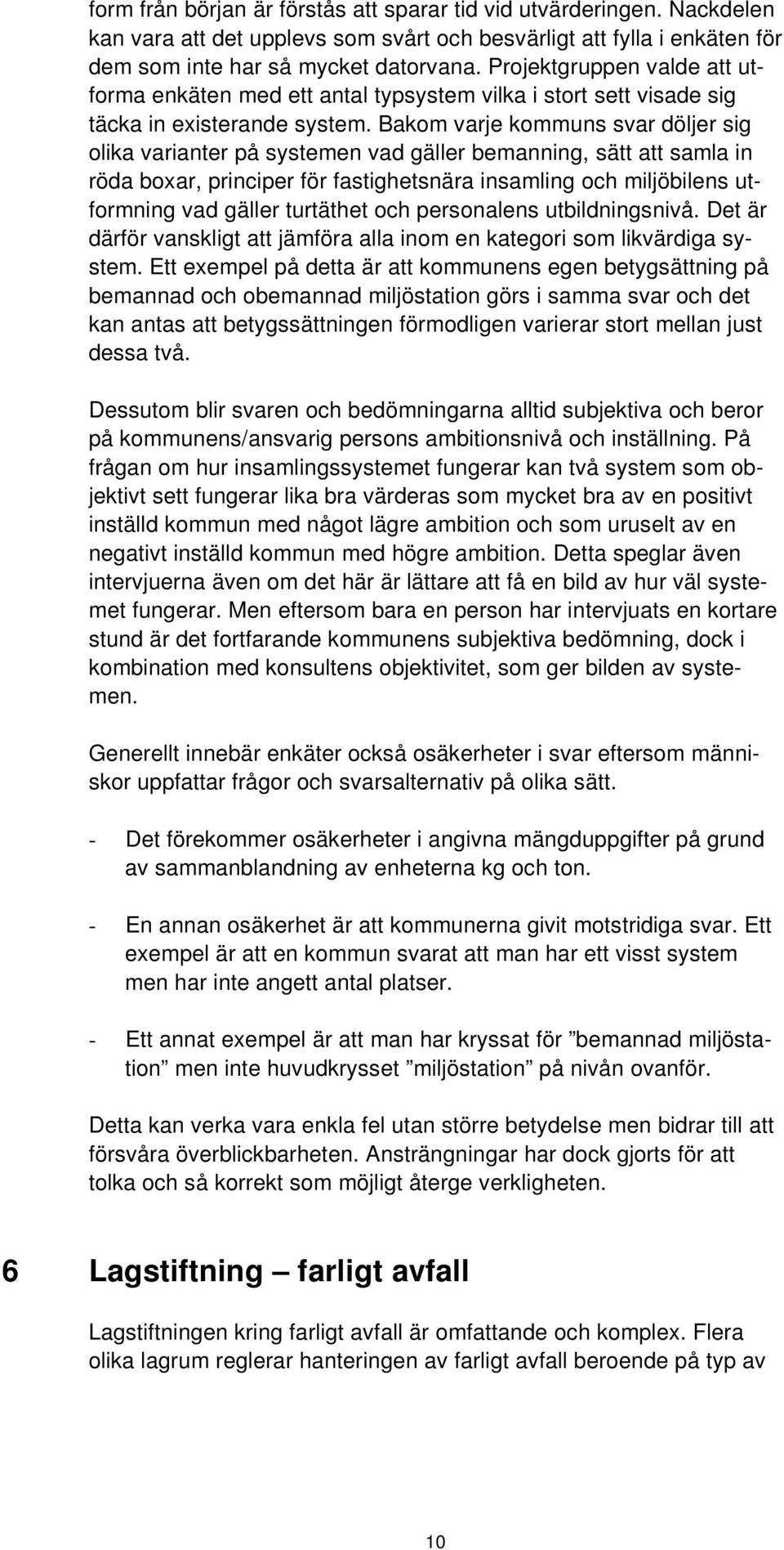 Bakom varje kommuns svar döljer sig olika varianter på systemen vad gäller bemanning, sätt att samla in röda boxar, principer för fastighetsnära insamling och miljöbilens utformning vad gäller
