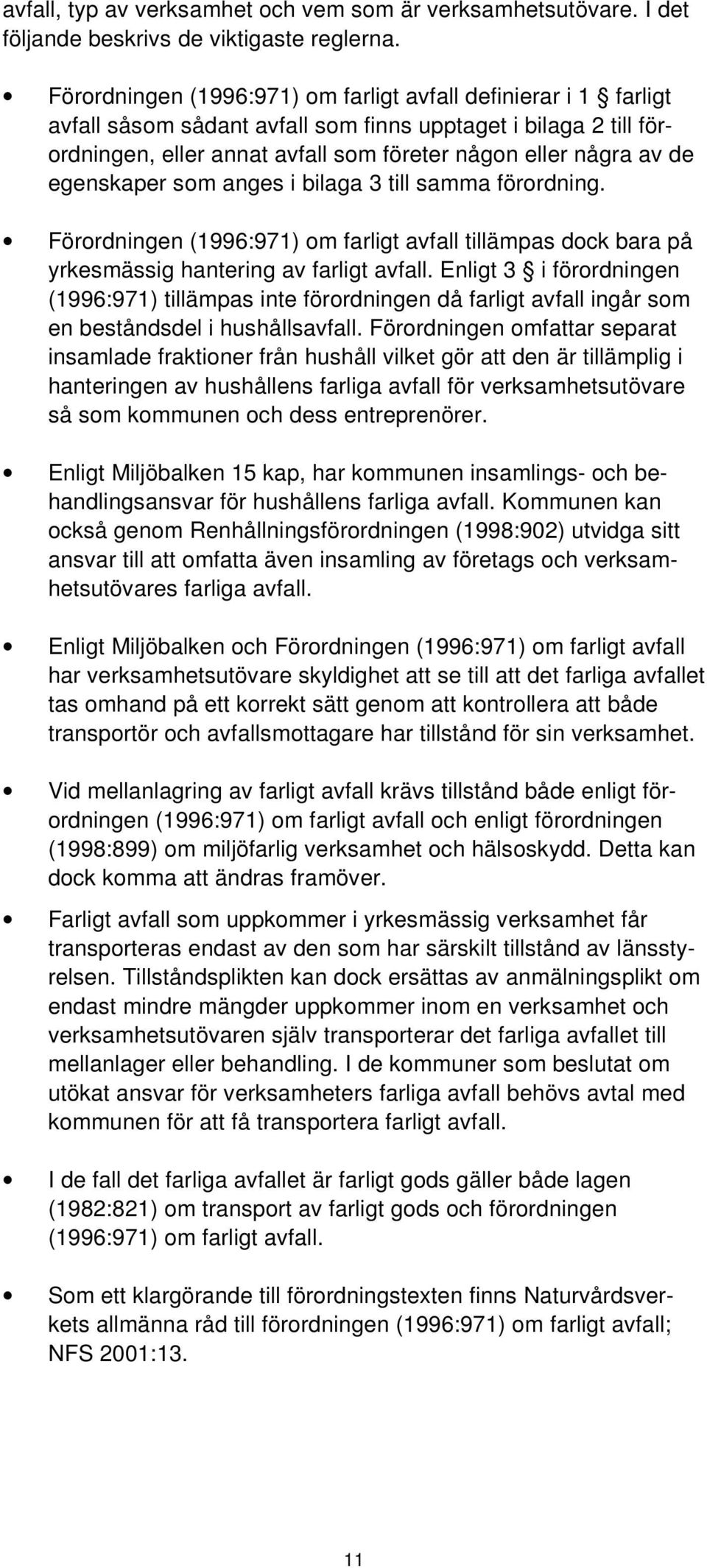 egenskaper som anges i bilaga 3 till samma förordning. Förordningen (1996:971) om farligt avfall tillämpas dock bara på yrkesmässig hantering av farligt avfall.
