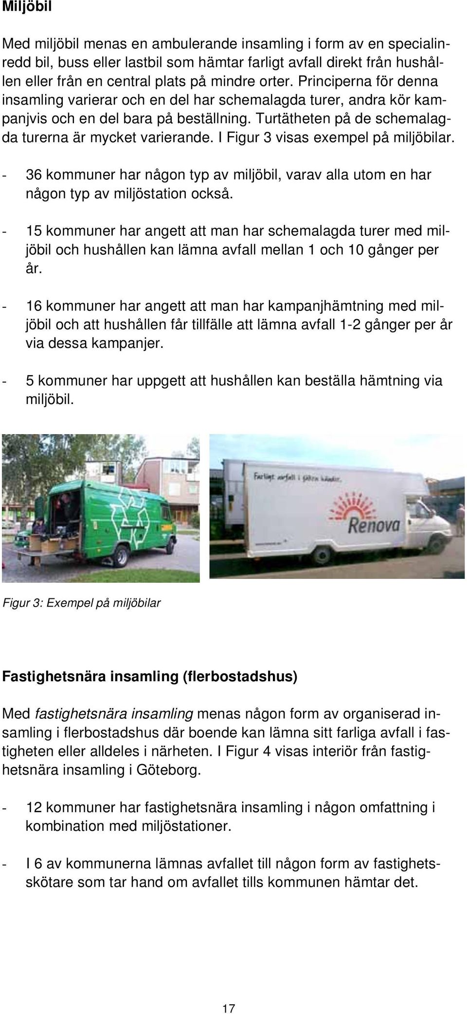 I Figur 3 visas exempel på miljöbilar. - 36 kommuner har någon typ av miljöbil, varav alla utom en har någon typ av miljöstation också.