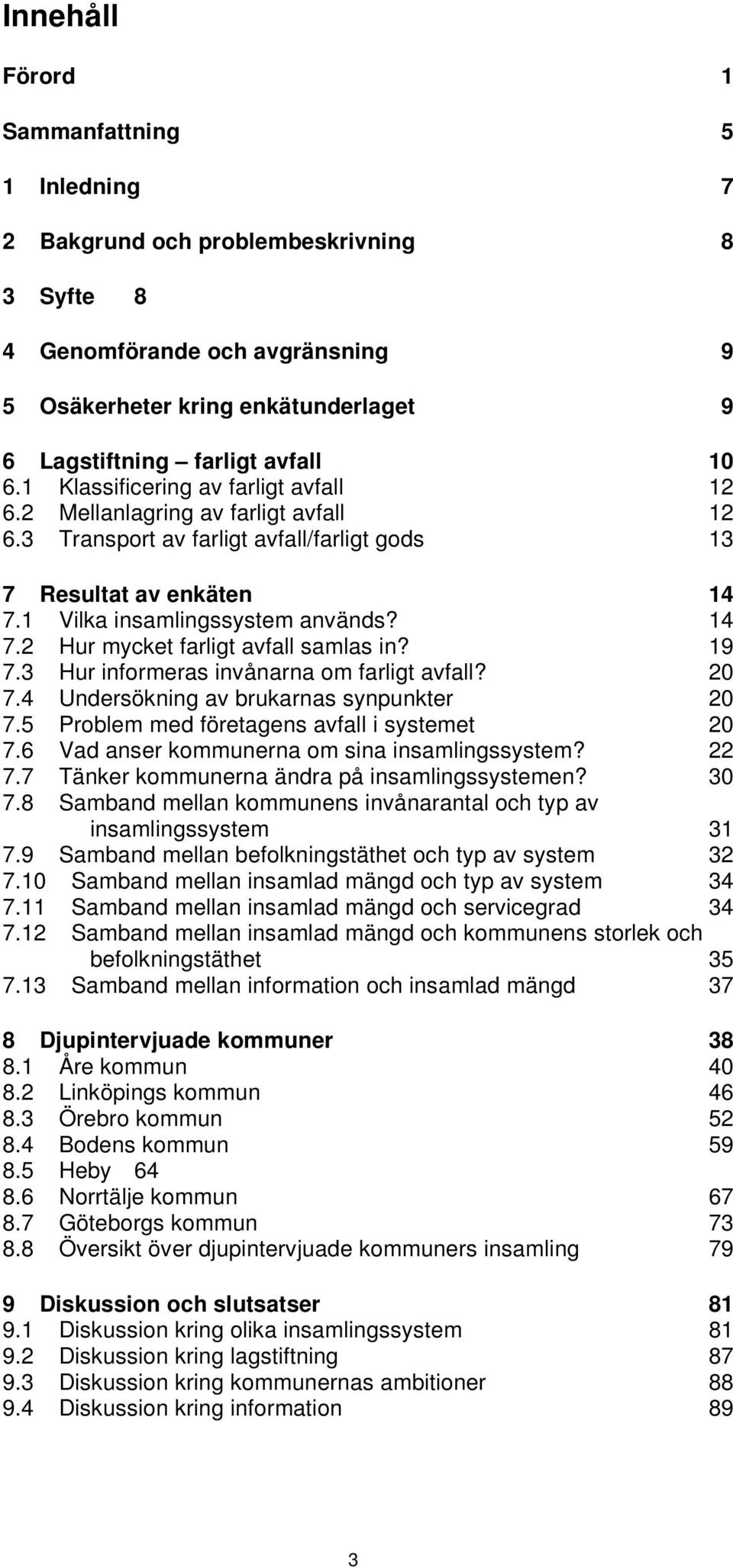 19 7.3 Hur informeras invånarna om farligt avfall? 20 7.4 Undersökning av brukarnas synpunkter 20 7.5 Problem med företagens avfall i systemet 20 7.6 Vad anser kommunerna om sina insamlingssystem?