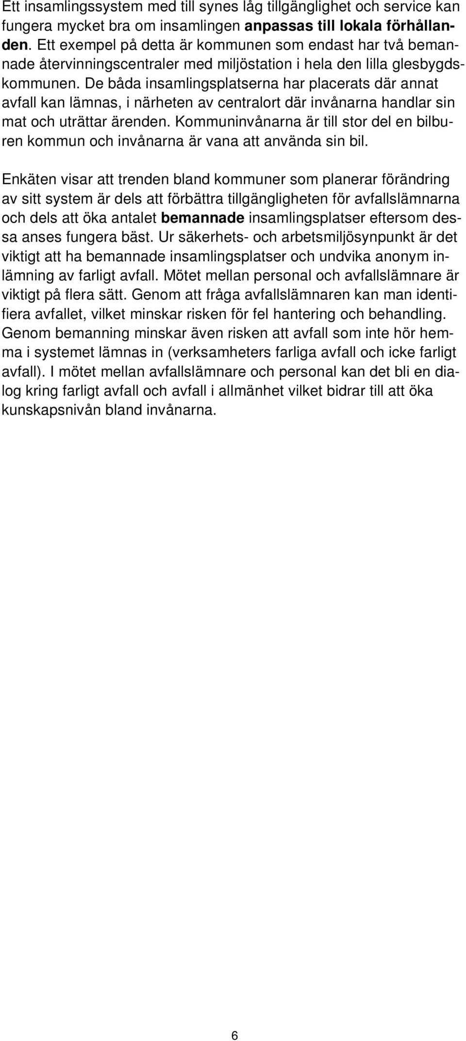 De båda insamlingsplatserna har placerats där annat avfall kan lämnas, i närheten av centralort där invånarna handlar sin mat och uträttar ärenden.