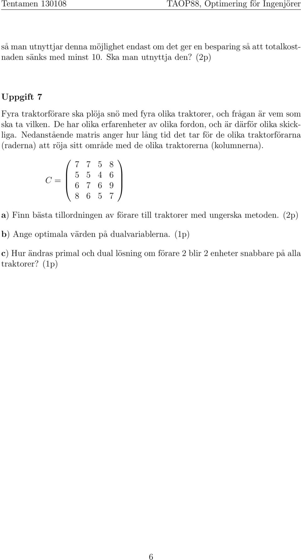 Nedanstående matris anger hur lång tid det tar för de olika traktorförarna (raderna) att röja sitt område med de olika traktorerna (kolumnerna).