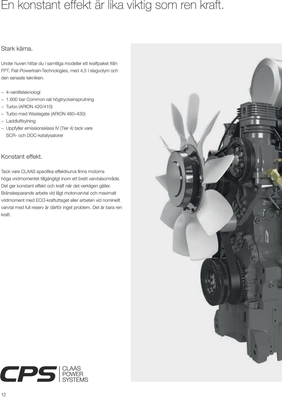 600 bar Common rail högtrycksinsprutning Turbo (ARION 420/410) Turbo med Wastegate (ARION 460 430) Laddluftkylning Uppfyller emissionsklass IV (Tier 4) tack vare SCR- och DOC-katalysatorer Konstant