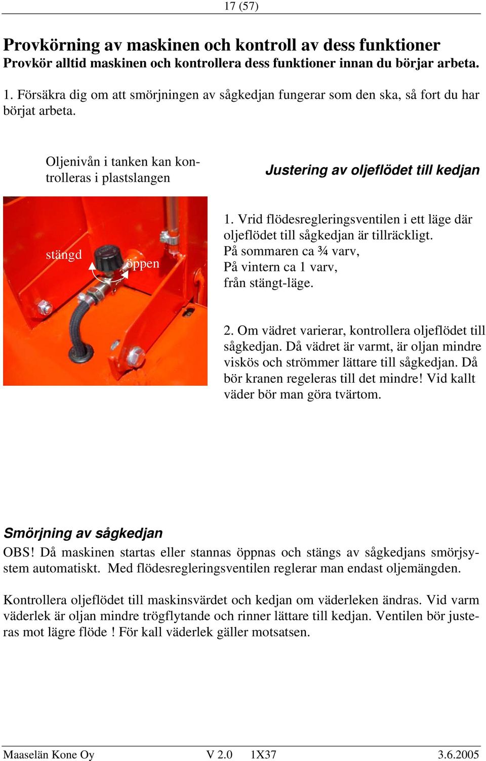 Oljenivån i tanken kan kon- trolleras i plastslangen Justering av oljeflödet till kedjan stängd öppen 1. Vrid flödesregleringsventilen i ett läge där oljeflödet till sågkedjan är tillräckligt.