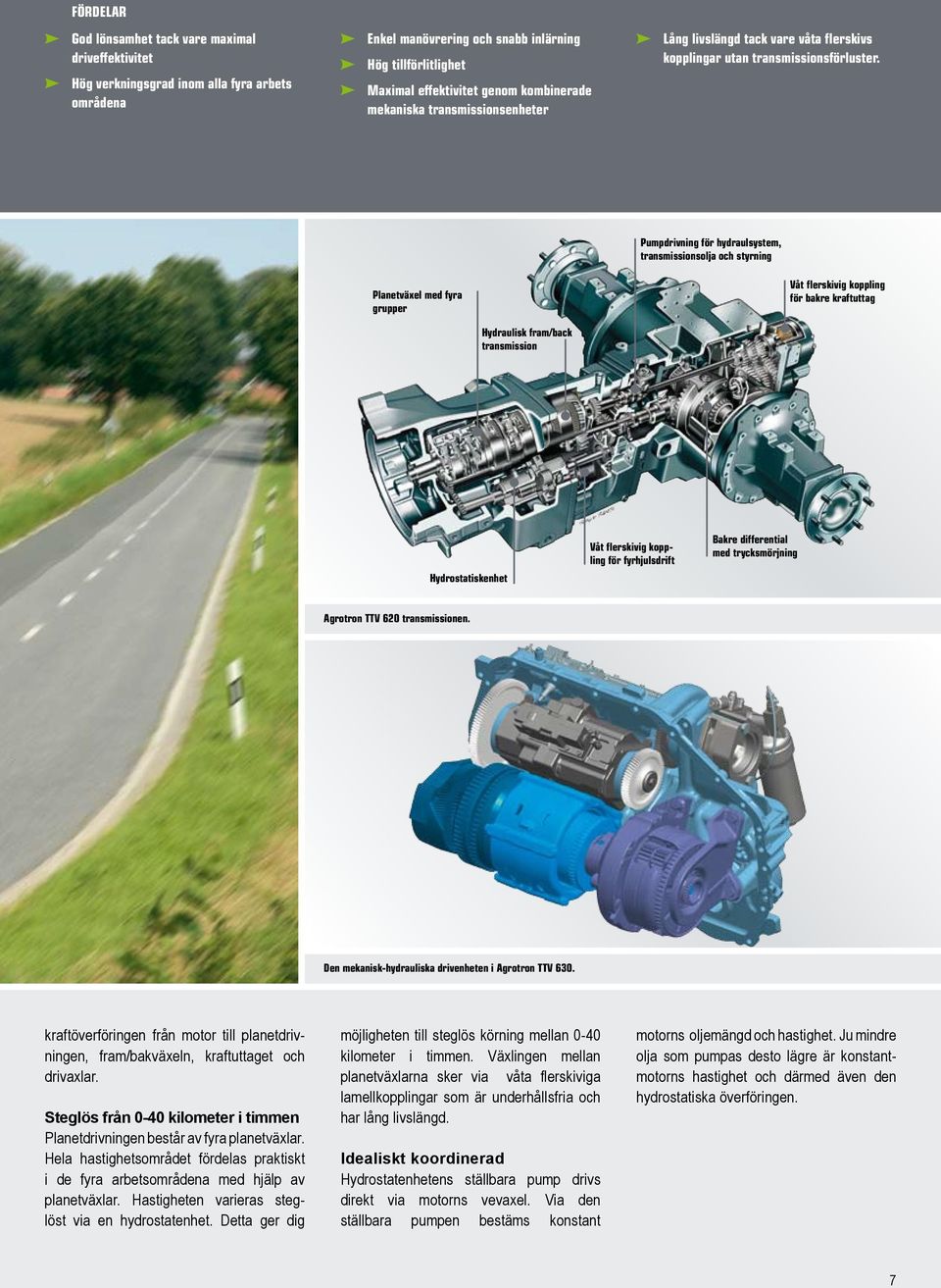 Planetväxel med fyra grupper Hydraulisk fram/back transmission Pumpdrivning för hydraulsystem, transmissionsolja och styrning Våt flerskivig koppling för bakre kraftuttag Hydrostatiskenhet Våt