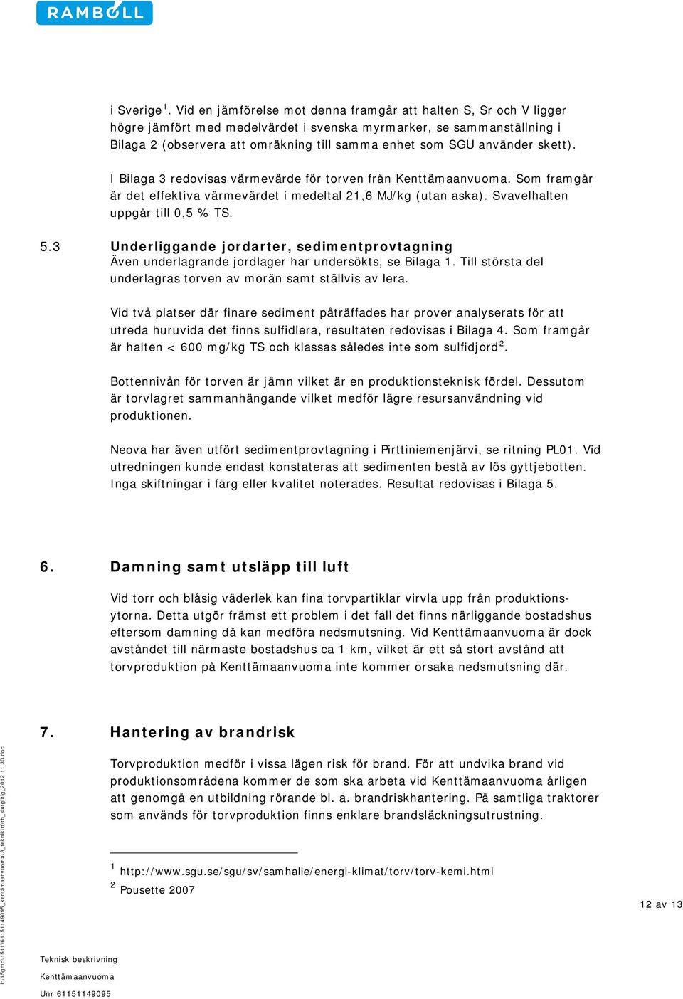 använder skett). I Bilaga 3 redovisas värmevärde för torven från. Som framgår är det effektiva värmevärdet i medeltal 21,6 MJ/kg (utan aska). Svavelhalten uppgår till 0,5 % TS. 5.