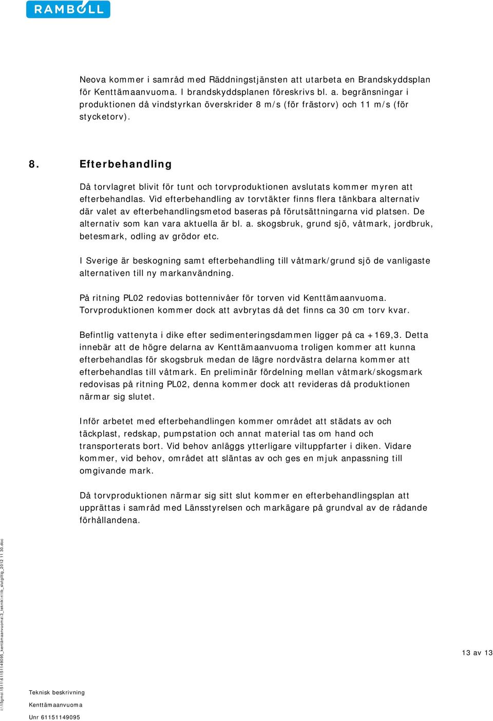 Vid efterbehandling av torvtäkter finns flera tänkbara alternativ där valet av efterbehandlingsmetod baseras på förutsättningarna vid platsen. De alternativ som kan vara aktuella är bl. a. skogsbruk, grund sjö, våtmark, jordbruk, betesmark, odling av grödor etc.