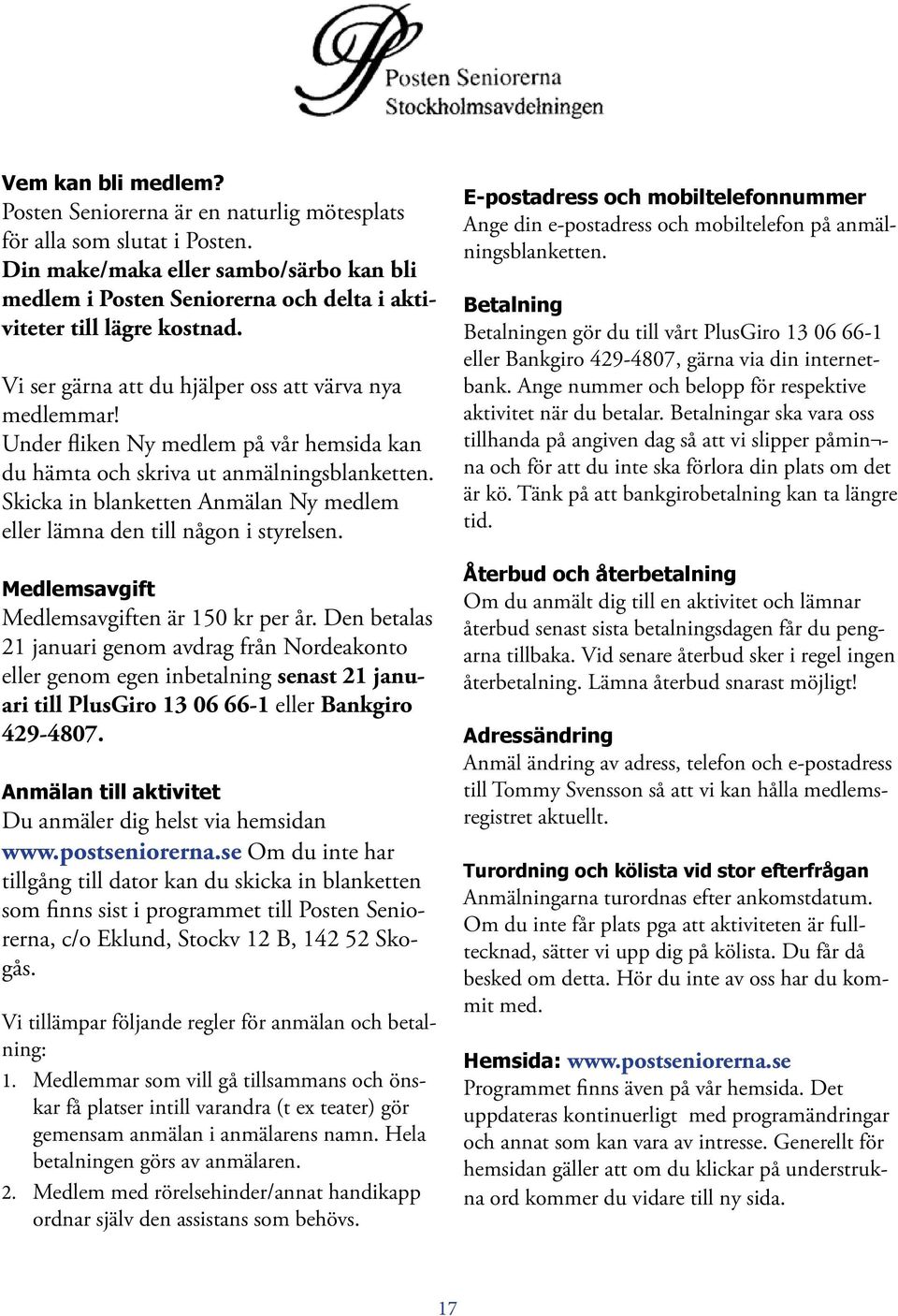 Under fliken Ny medlem på vår hemsida kan du hämta och skriva ut anmälningsblanketten. Skicka in blanketten Anmälan Ny medlem eller lämna den till någon i styrelsen.
