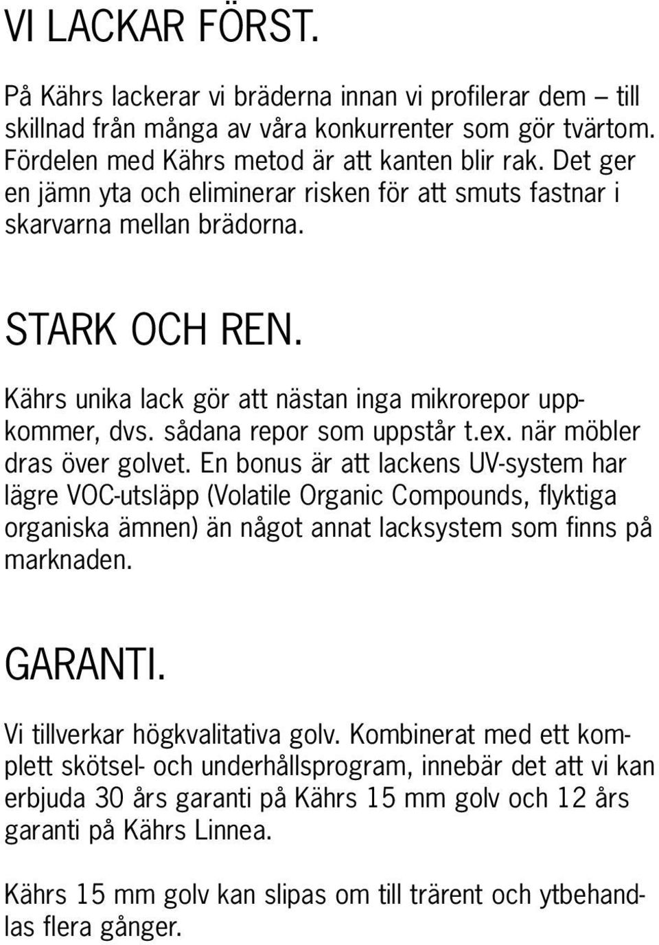 ex. när möbler dras över golvet. En bonus är att lackens UV-system har lägre VOC-utsläpp (Volatile Organic Compounds, flyktiga organiska ämnen) än något annat lacksystem som finns på marknaden.