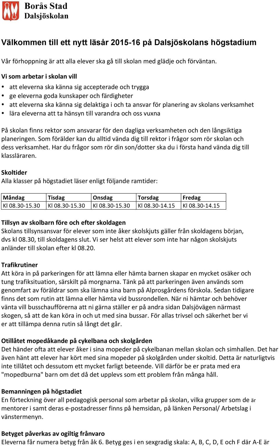 verksamhet lära eleverna att ta hänsyn till varandra och oss vuxna På skolan finns rektor som ansvarar för den dagliga verksamheten och den långsiktiga planeringen.