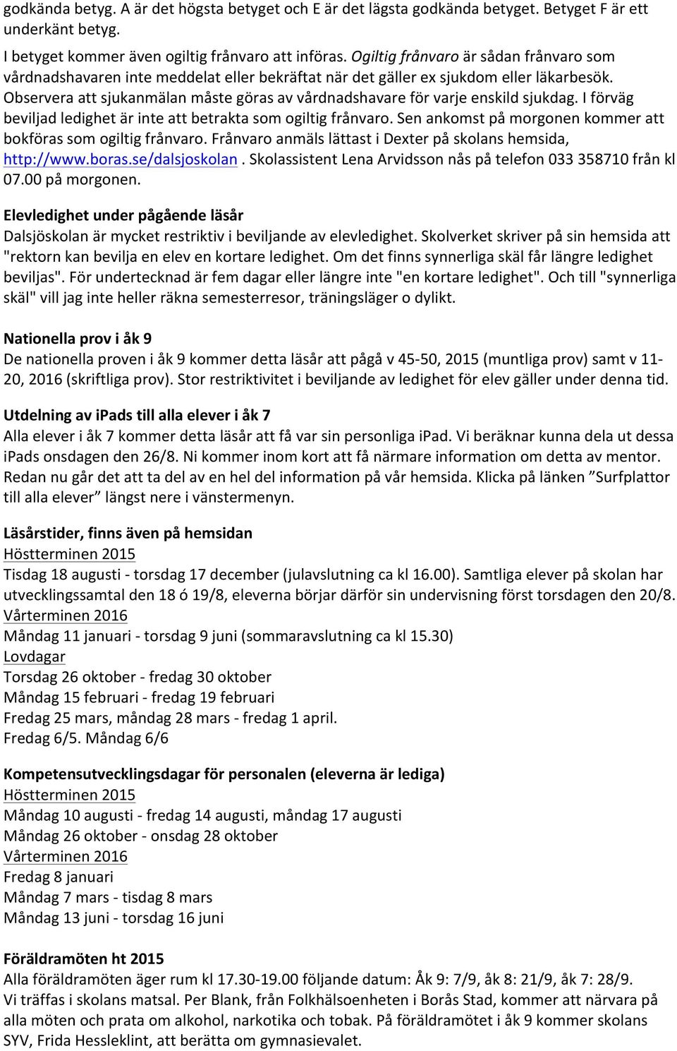Observera att sjukanmälan måste göras av vårdnadshavare för varje enskild sjukdag. I förväg beviljad ledighet är inte att betrakta som ogiltig frånvaro.