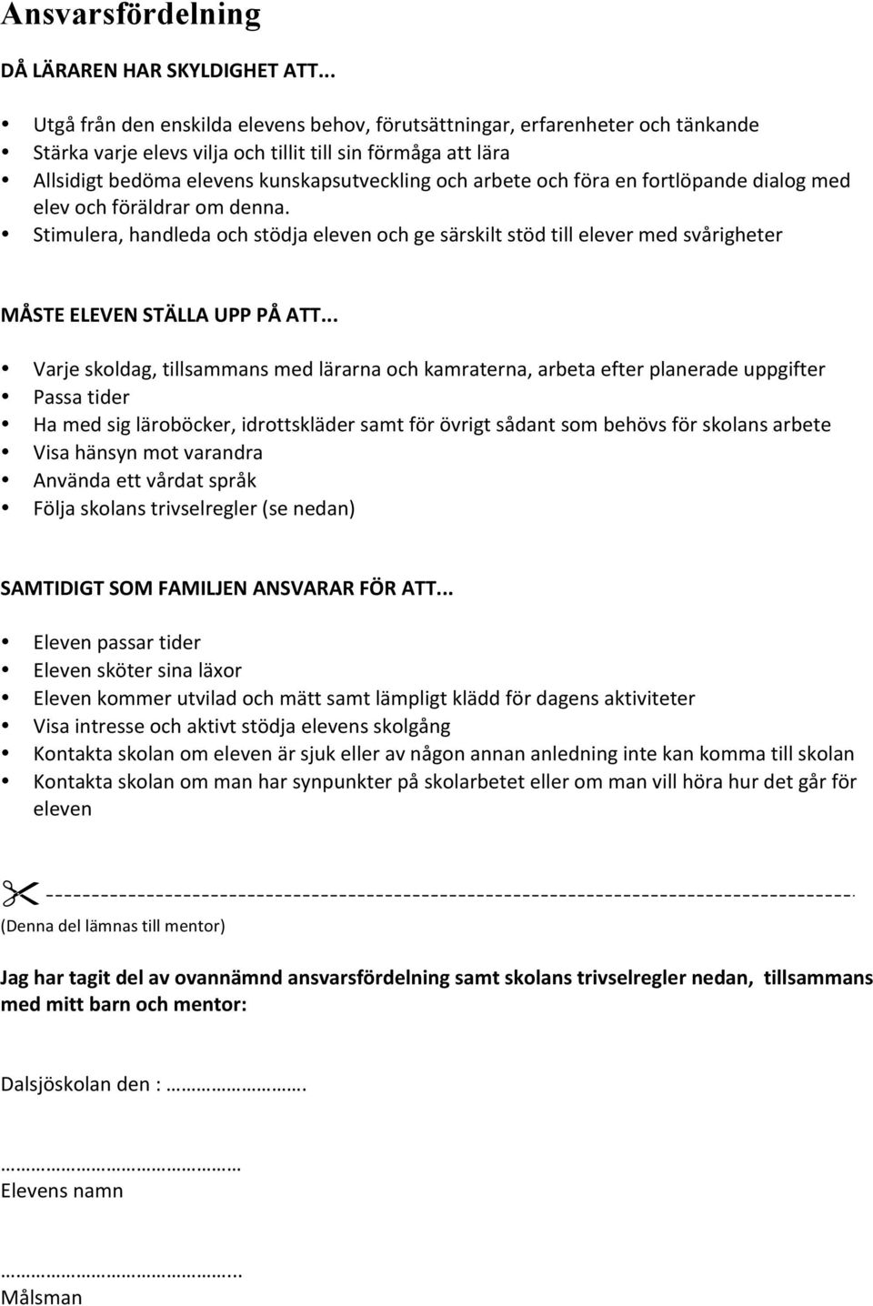 arbete och föra en fortlöpande dialog med elev och föräldrar om denna. Stimulera, handleda och stödja eleven och ge särskilt stöd till elever med svårigheter MÅSTE ELEVEN STÄLLA UPP PÅ ATT.