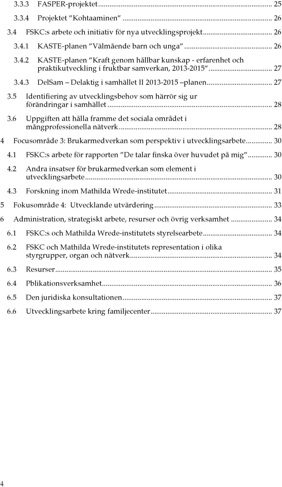 6 Uppgiften att hålla framme det sociala området i mångprofessionella nätverk... 28 4 Focusområde 3: Brukarmedverkan som perspektiv i utvecklingsarbete... 30 4.