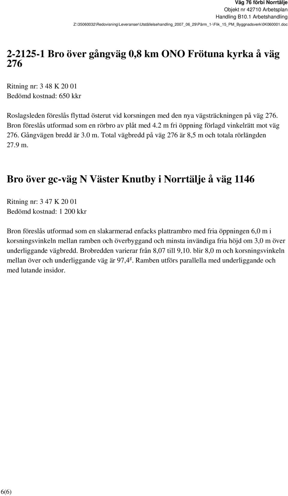 Bro över gc-väg N Väster Knutby i Norrtälje å väg 1146 Ritning nr: 3 47 K 20 01 Bedömd kostnad: 1 200 kkr Bron föreslås utformad som en slakarmerad enfacks plattrambro med fria öppningen 6,0 m i