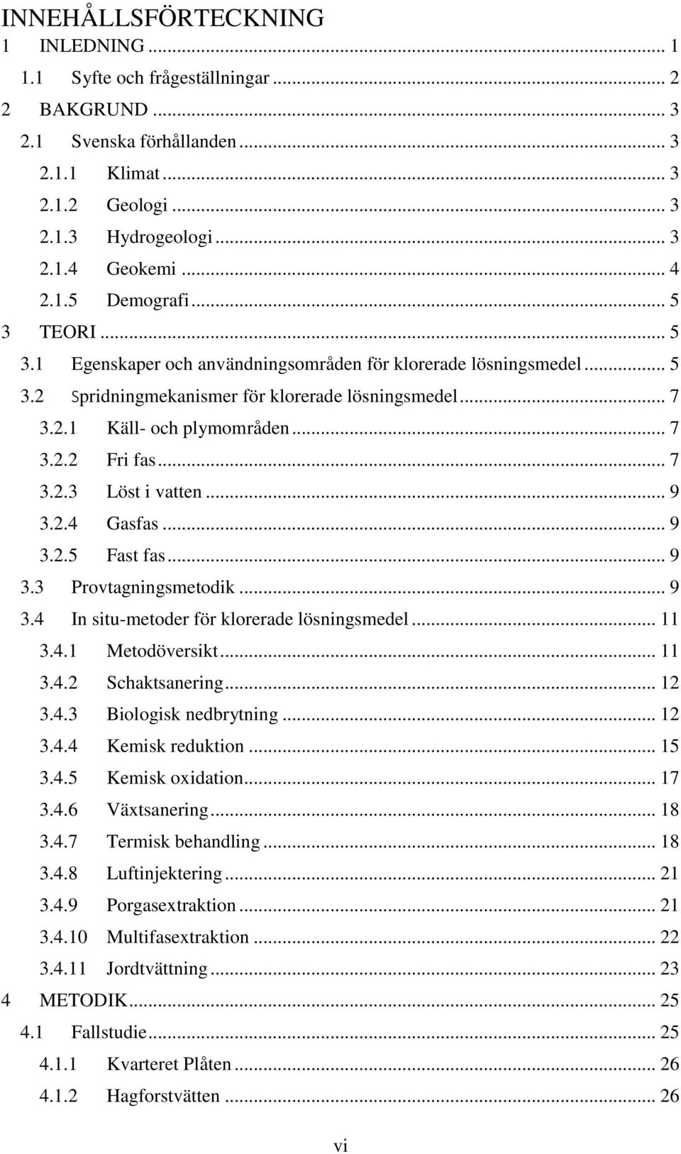 .. 7 3.2.3 Löst i vatten... 9 3.2.4 Gasfas... 9 3.2.5 Fast fas... 9 3.3 Provtagningsmetodik... 9 3.4 In situ-metoder för klorerade lösningsmedel... 11 3.4.1 Metodöversikt... 11 3.4.2 Schaktsanering.