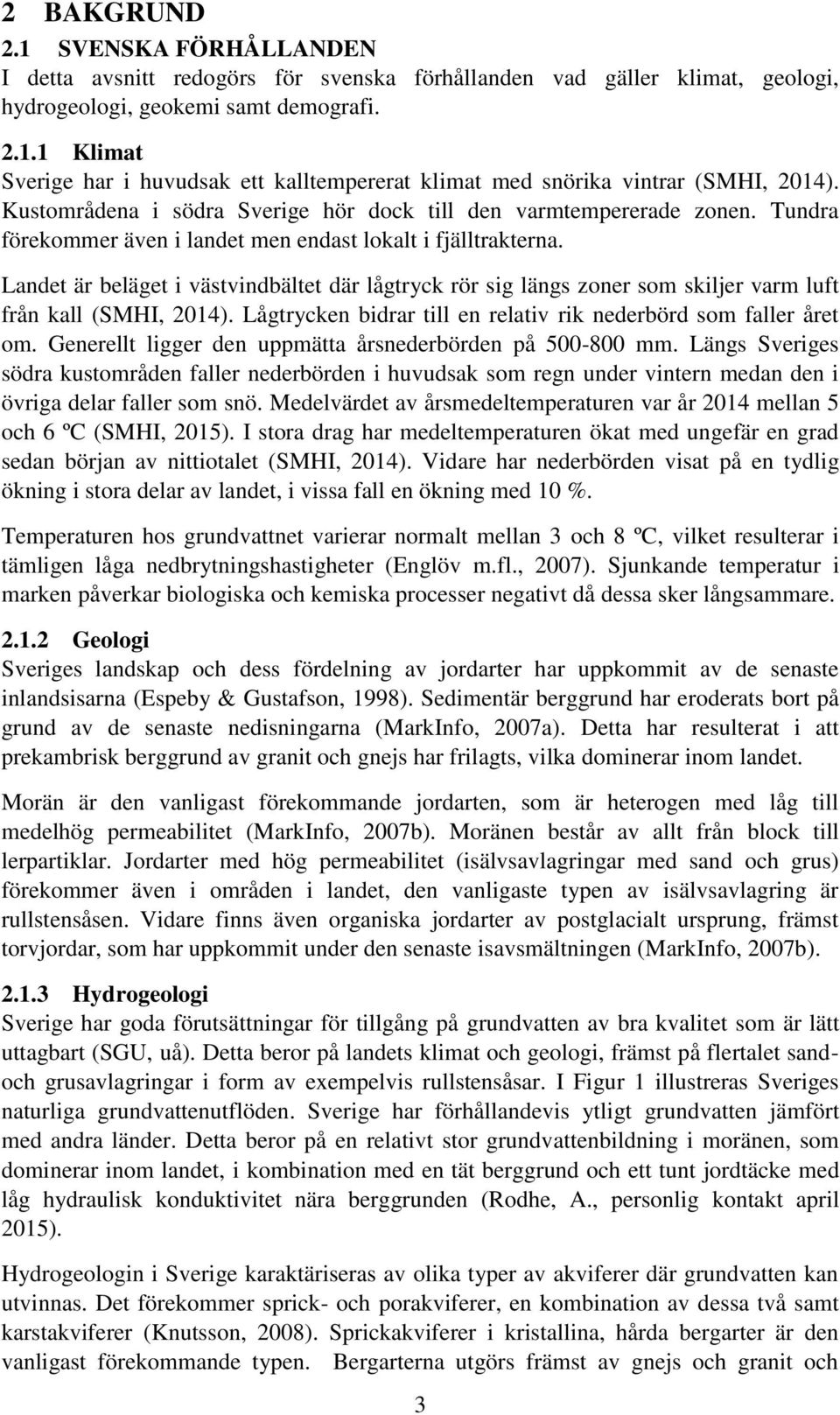 Landet är beläget i västvindbältet där lågtryck rör sig längs zoner som skiljer varm luft från kall (SMHI, 2014). Lågtrycken bidrar till en relativ rik nederbörd som faller året om.