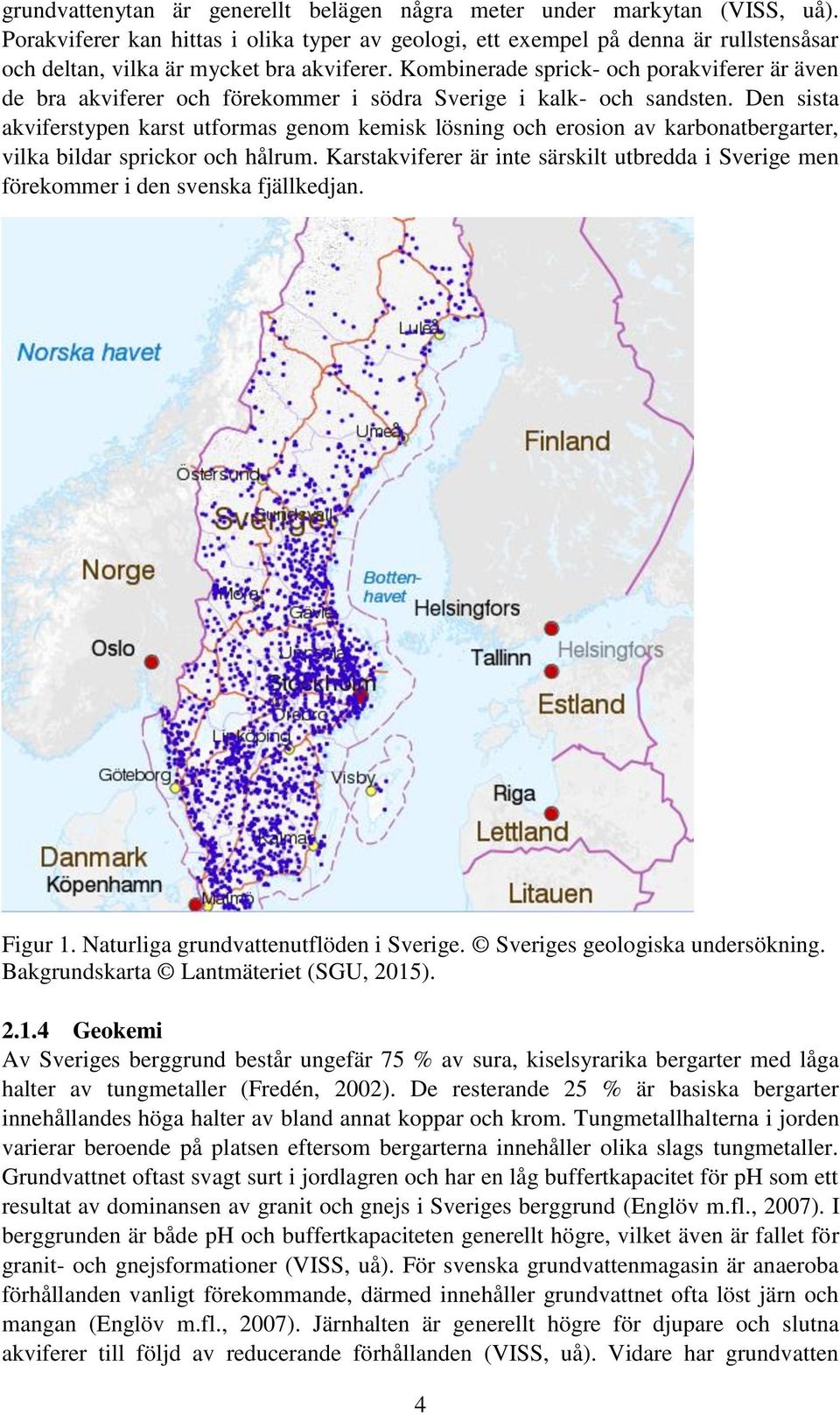 Kombinerade sprick- och porakviferer är även de bra akviferer och förekommer i södra Sverige i kalk- och sandsten.