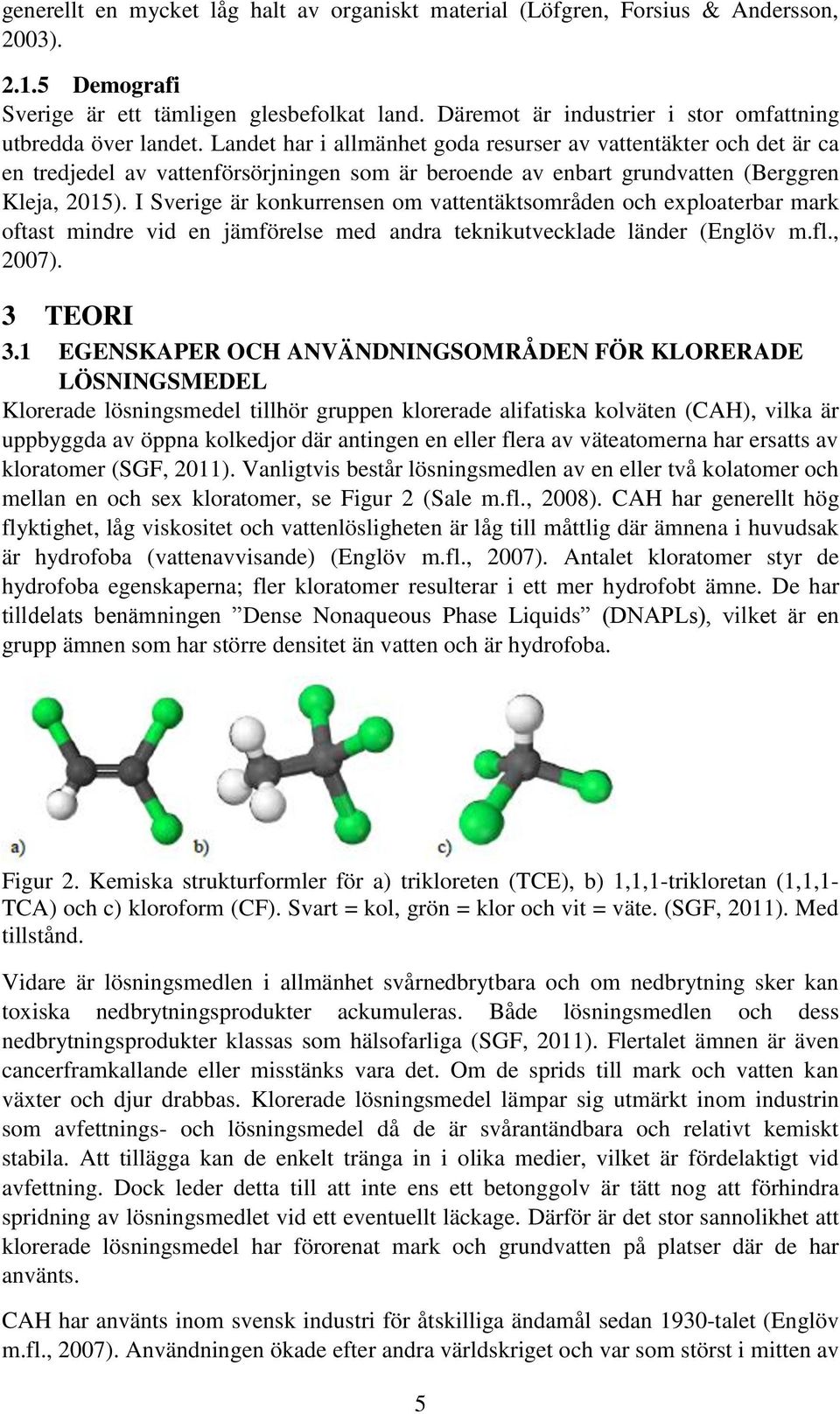 Landet har i allmänhet goda resurser av vattentäkter och det är ca en tredjedel av vattenförsörjningen som är beroende av enbart grundvatten (Berggren Kleja, 2015).