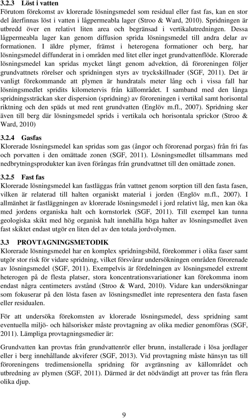 I äldre plymer, främst i heterogena formationer och berg, har lösningsmedel diffunderat in i områden med litet eller inget grundvattenflöde.