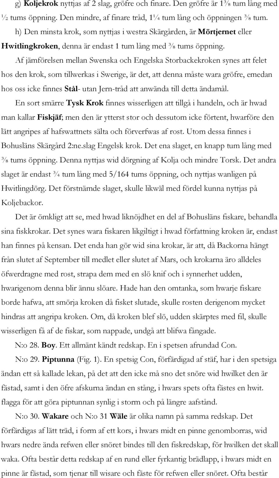 Af jämförelsen mellan Swenska och Engelska Storbackekroken synes att felet hos den krok, som tillwerkas i Swerige, är det, att denna måste wara gröfre, emedan hos oss icke finnes Stål- utan Jern-tråd