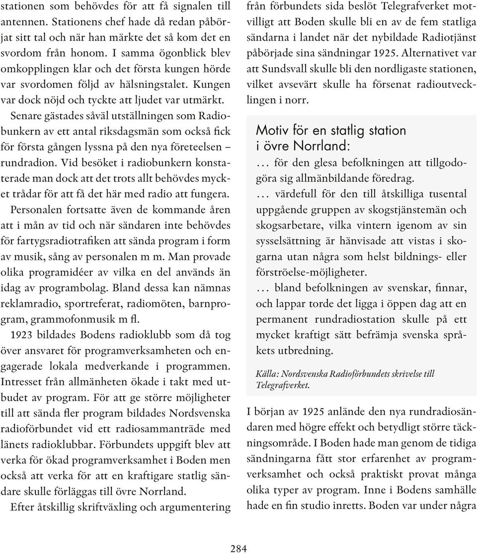 Senare gästades såväl utställningen som Radiobunkern av ett antal riksdagsmän som också fick för första gången lyssna på den nya företeelsen rundradion.