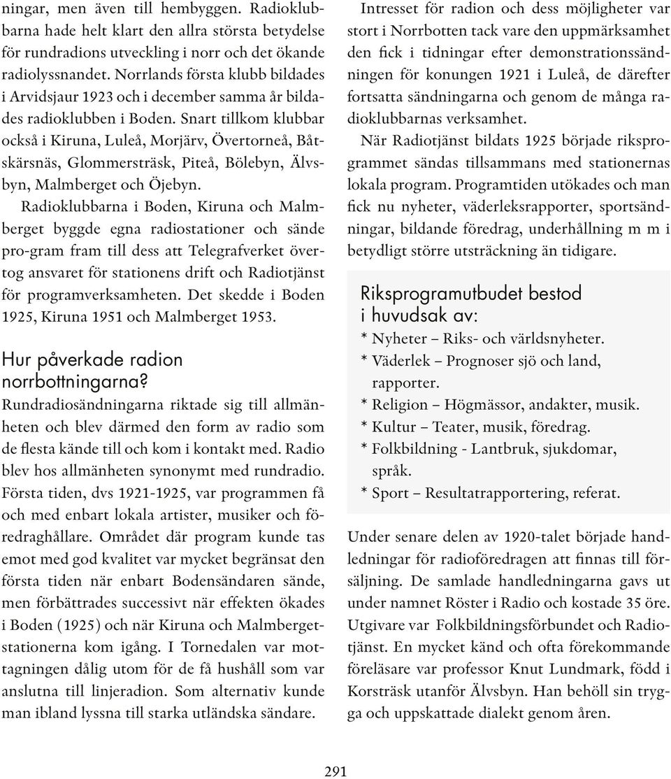 Snart tillkom klubbar också i Kiruna, Luleå, Morjärv, Övertorneå, Båtskärsnäs, Glommersträsk, Piteå, Bölebyn, Älvsbyn, Malmberget och Öjebyn.