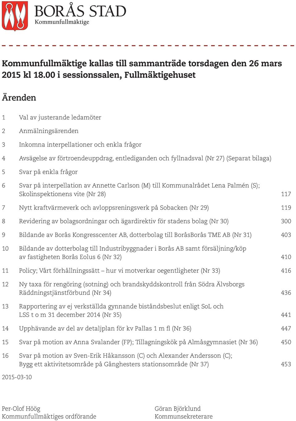 fyllnadsval (Nr 27) (Separat bilaga) 5 Svar på enkla frågor 6 Svar på interpellation av Annette Carlson (M) till Kommunalrådet Lena Palmén (S); Skolinspektionens vite (Nr 28) 117 7 Nytt