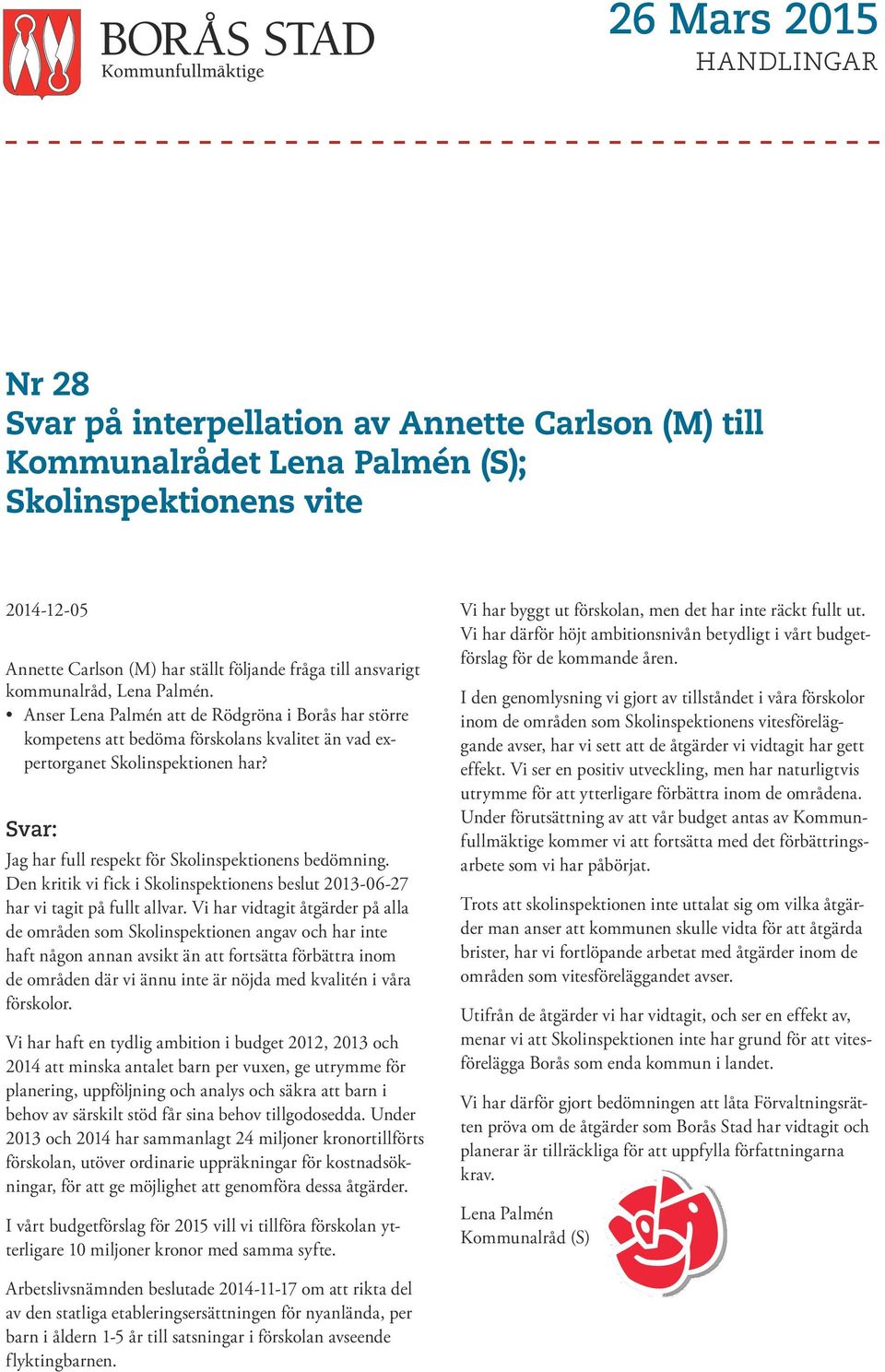 Svar: Jag har full respekt för Skolinspektionens bedömning. Den kritik vi fick i Skolinspektionens beslut 2013-06-27 har vi tagit på fullt allvar.