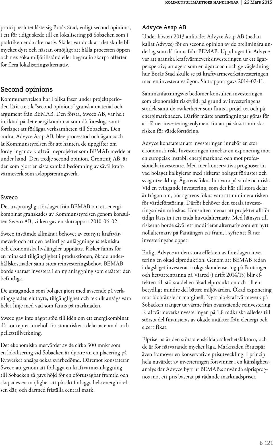 Second opinions Kommunstyrelsen har i olika faser under projektperioden låtit tre s k second opinions granska material och argument från BEMAB.