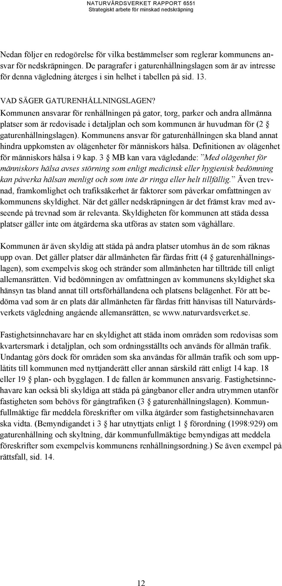 Kommunen ansvarar för renhållningen på gator, torg, parker och andra allmänna platser som är redovisade i detaljplan och som kommunen är huvudman för (2 gaturenhållningslagen).