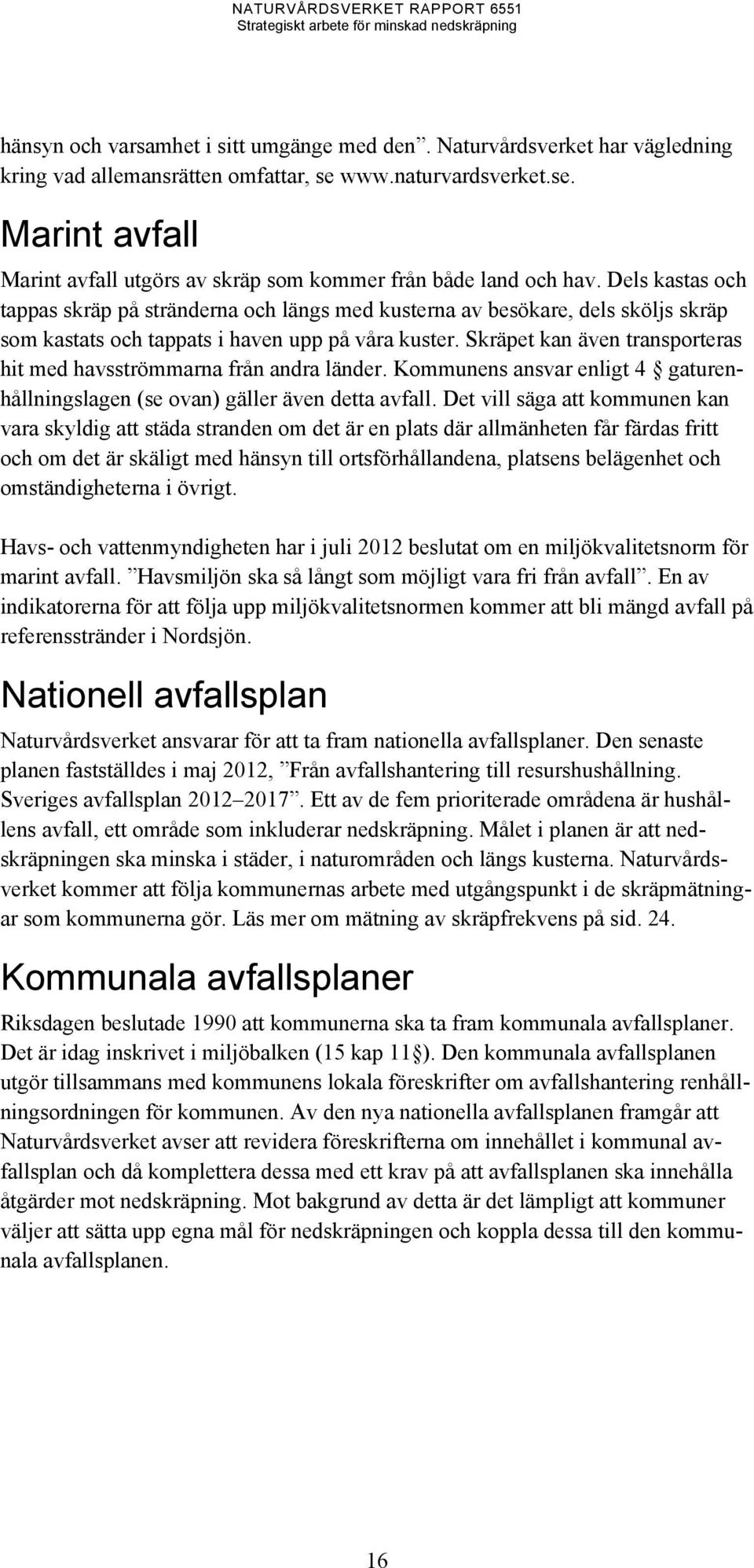 Skräpet kan även transporteras hit med havsströmmarna från andra länder. Kommunens ansvar enligt 4 gaturenhållningslagen (se ovan) gäller även detta avfall.