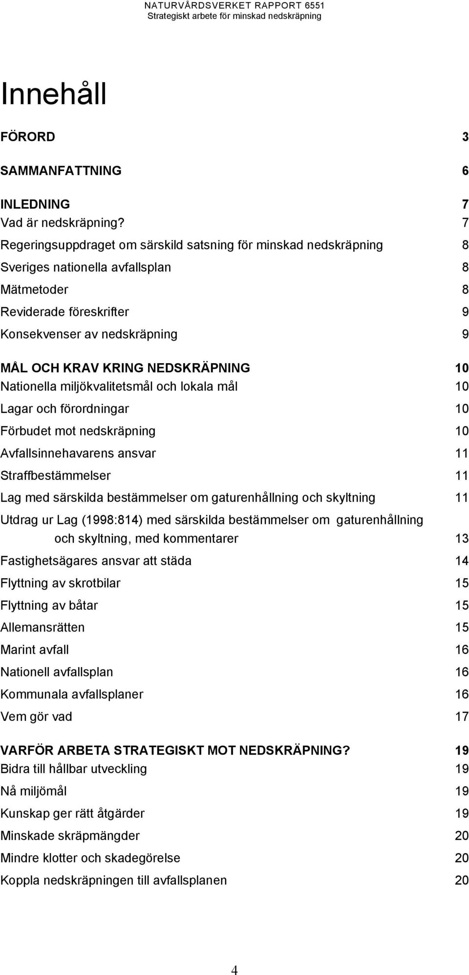 NEDSKRÄPNING 10 Nationella miljökvalitetsmål och lokala mål 10 Lagar och förordningar 10 Förbudet mot nedskräpning 10 Avfallsinnehavarens ansvar 11 Straffbestämmelser 11 Lag med särskilda