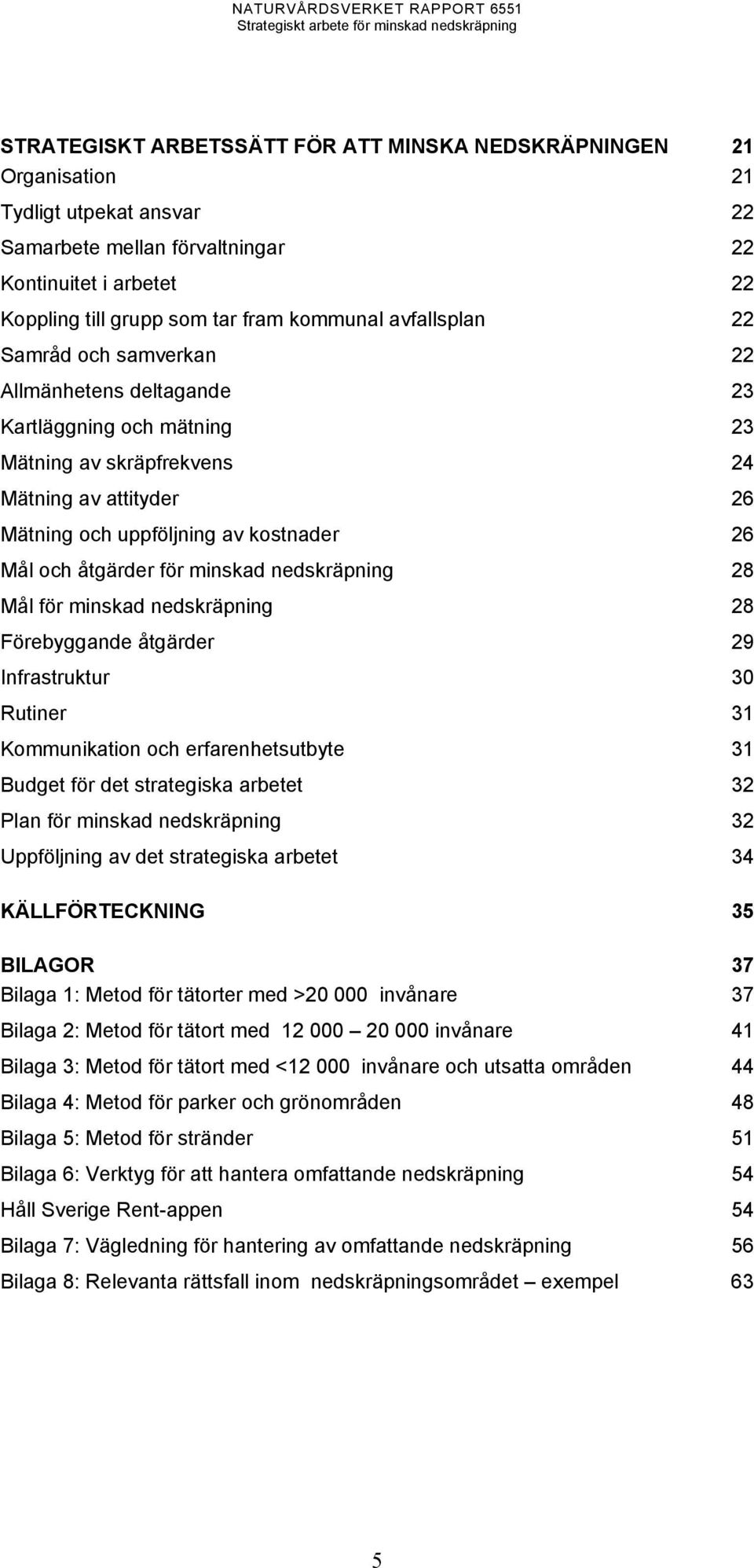 åtgärder för minskad nedskräpning 28 Mål för minskad nedskräpning 28 Förebyggande åtgärder 29 Infrastruktur 30 Rutiner 31 Kommunikation och erfarenhetsutbyte 31 Budget för det strategiska arbetet 32