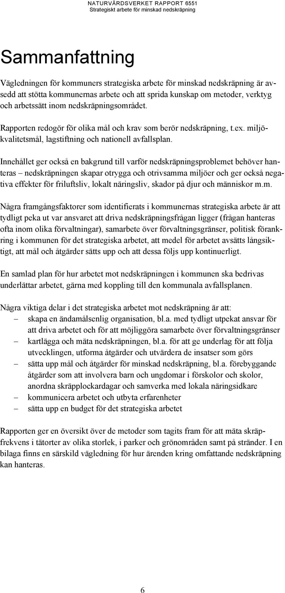 Innehållet ger också en bakgrund till varför nedskräpningsproblemet behöver hanteras nedskräpningen skapar otrygga och otrivsamma miljöer och ger också negativa effekter för friluftsliv, lokalt