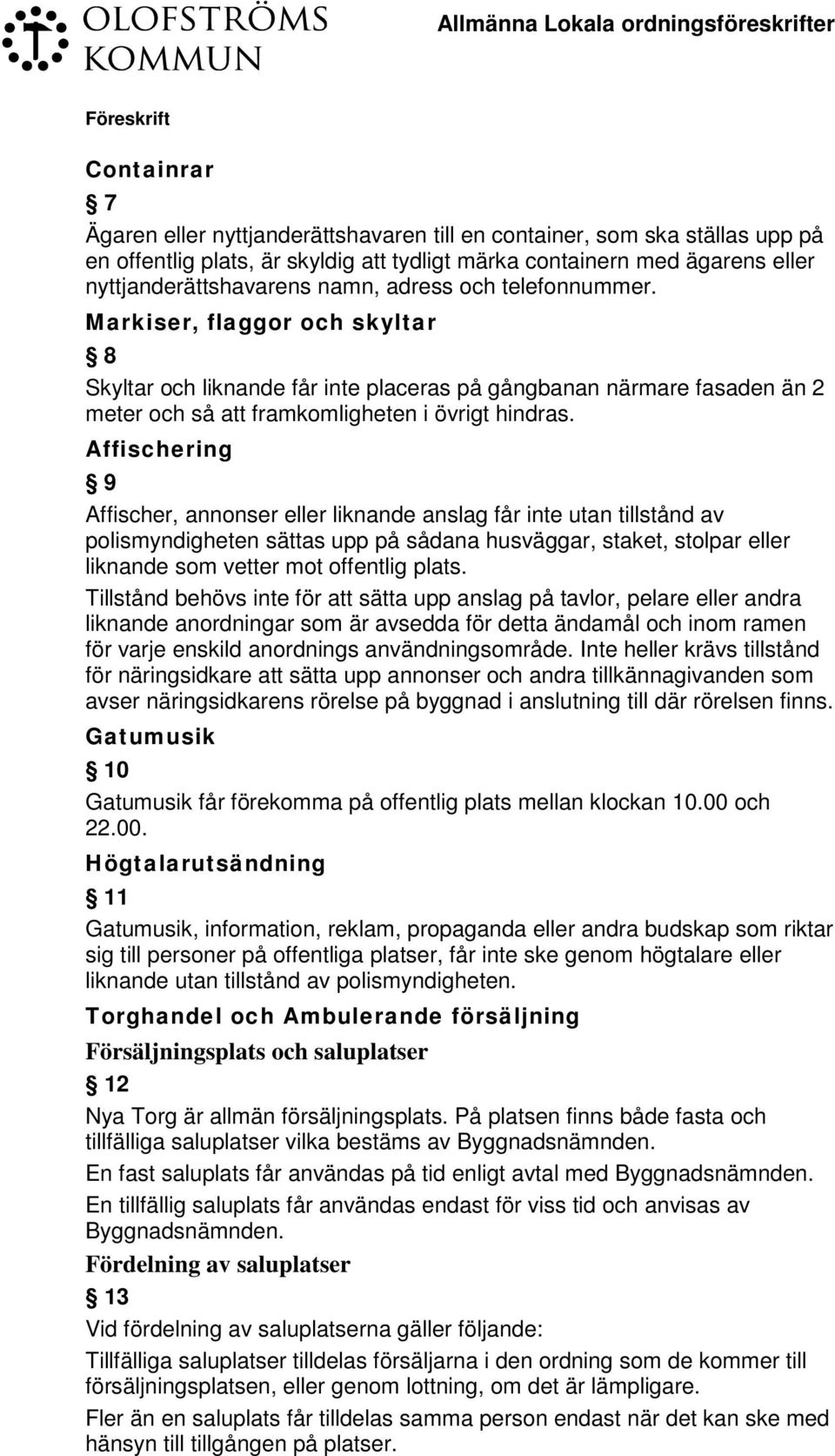 Affischering 9 Affischer, annonser eller liknande anslag får inte utan tillstånd av polismyndigheten sättas upp på sådana husväggar, staket, stolpar eller liknande som vetter mot offentlig plats.