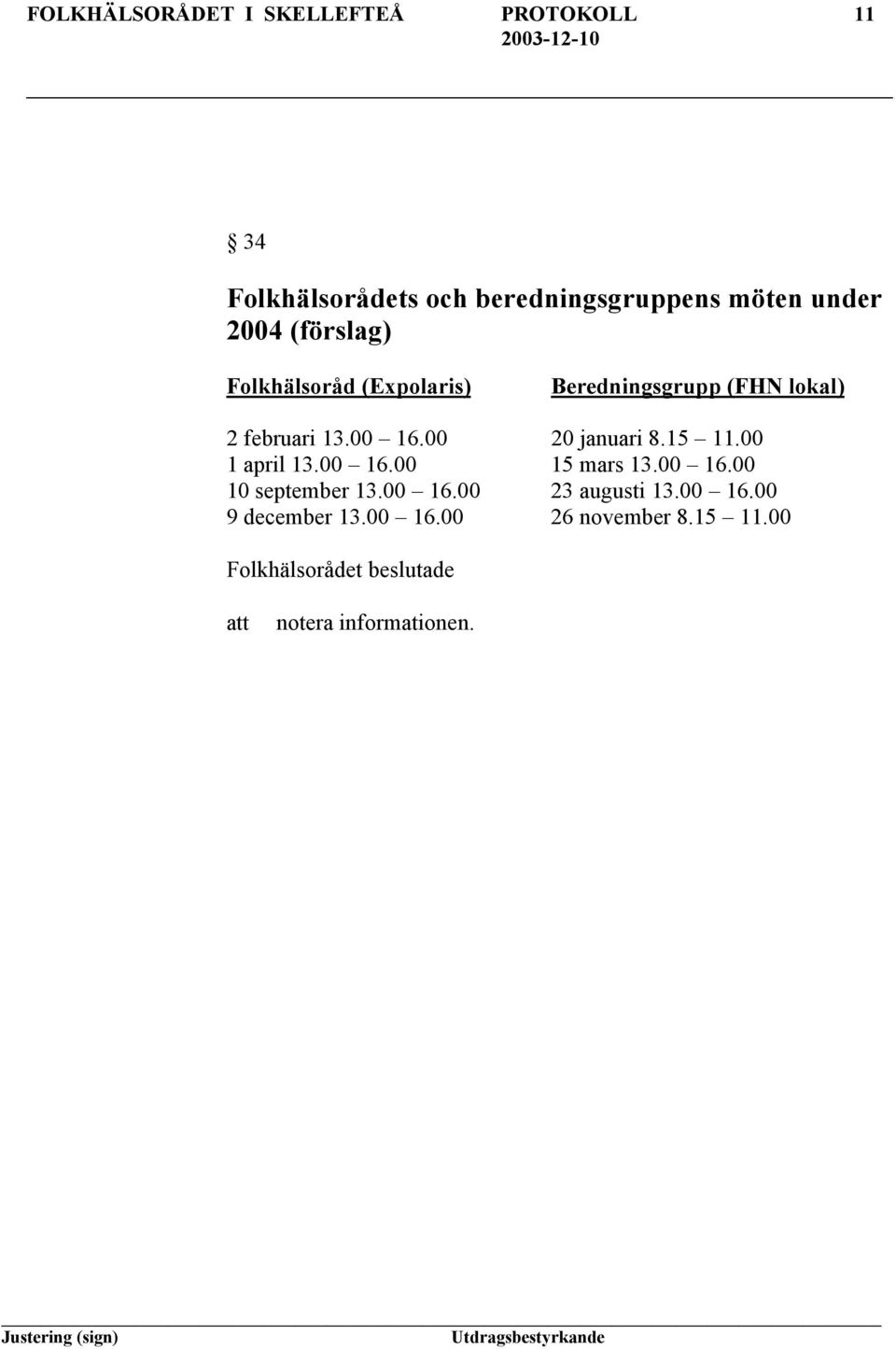 00 20 januari 8.15 11.00 1 april 13.00 16.00 15 mars 13.00 16.00 10 september 13.00 16.00 23 augusti 13.