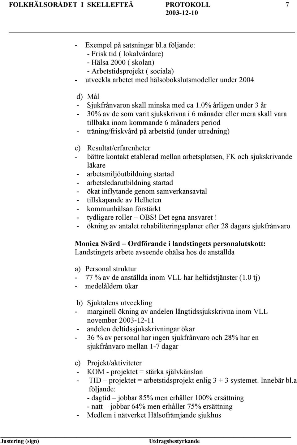 0% årligen under 3 år - 30% av de som varit sjukskrivna i 6 månader eller mera skall vara tillbaka inom kommande 6 månaders period - träning/friskvård på arbetstid (under utredning) e)