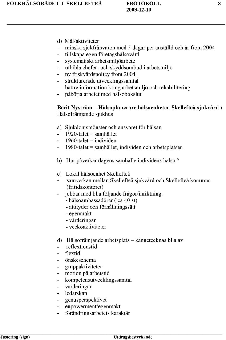 hälsobokslut Berit Nyström Hälsoplanerare hälsoenheten Skellefteå sjukvård : Hälsofrämjande sjukhus a) Sjukdomsmönster och ansvaret för hälsan - 1920-talet = samhället - 1960-talet = individen -